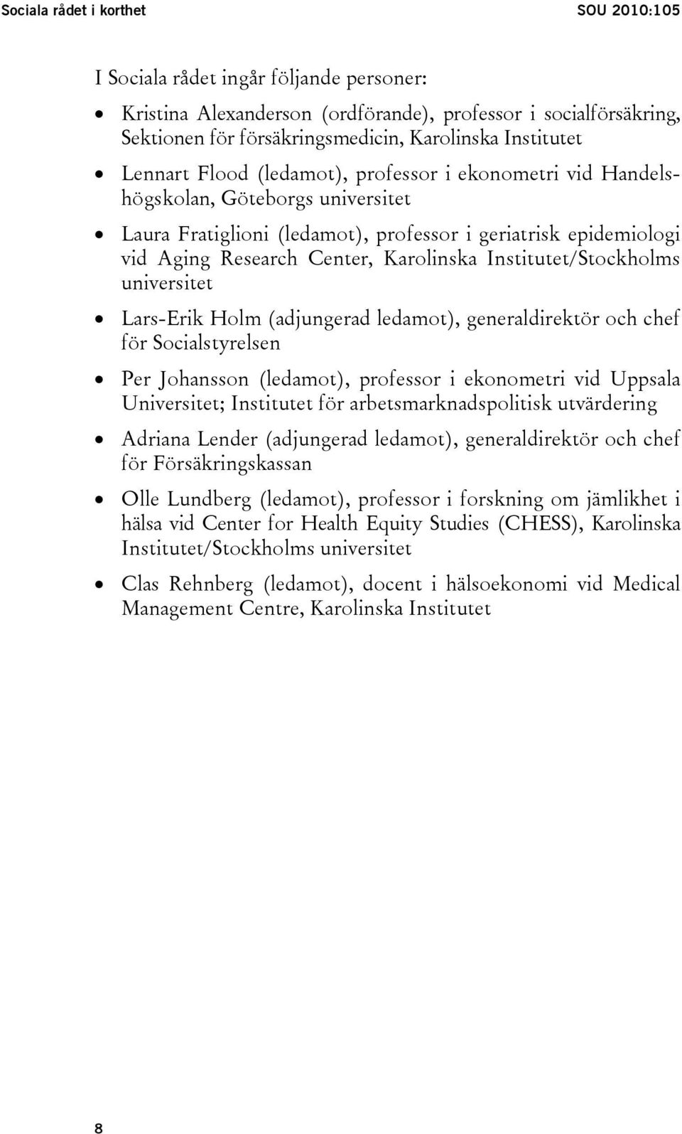 Institutet/Stockholms universitet Lars-Erik Holm (adjungerad ledamot), generaldirektör och chef för Socialstyrelsen Per Johansson (ledamot), professor i ekonometri vid Uppsala Universitet; Institutet