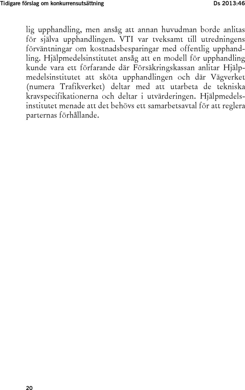 Hjälpmedelsinstitutet ansåg att en modell för upphandling kunde vara ett förfarande där Försäkringskassan anlitar Hjälpmedelsinstitutet att sköta