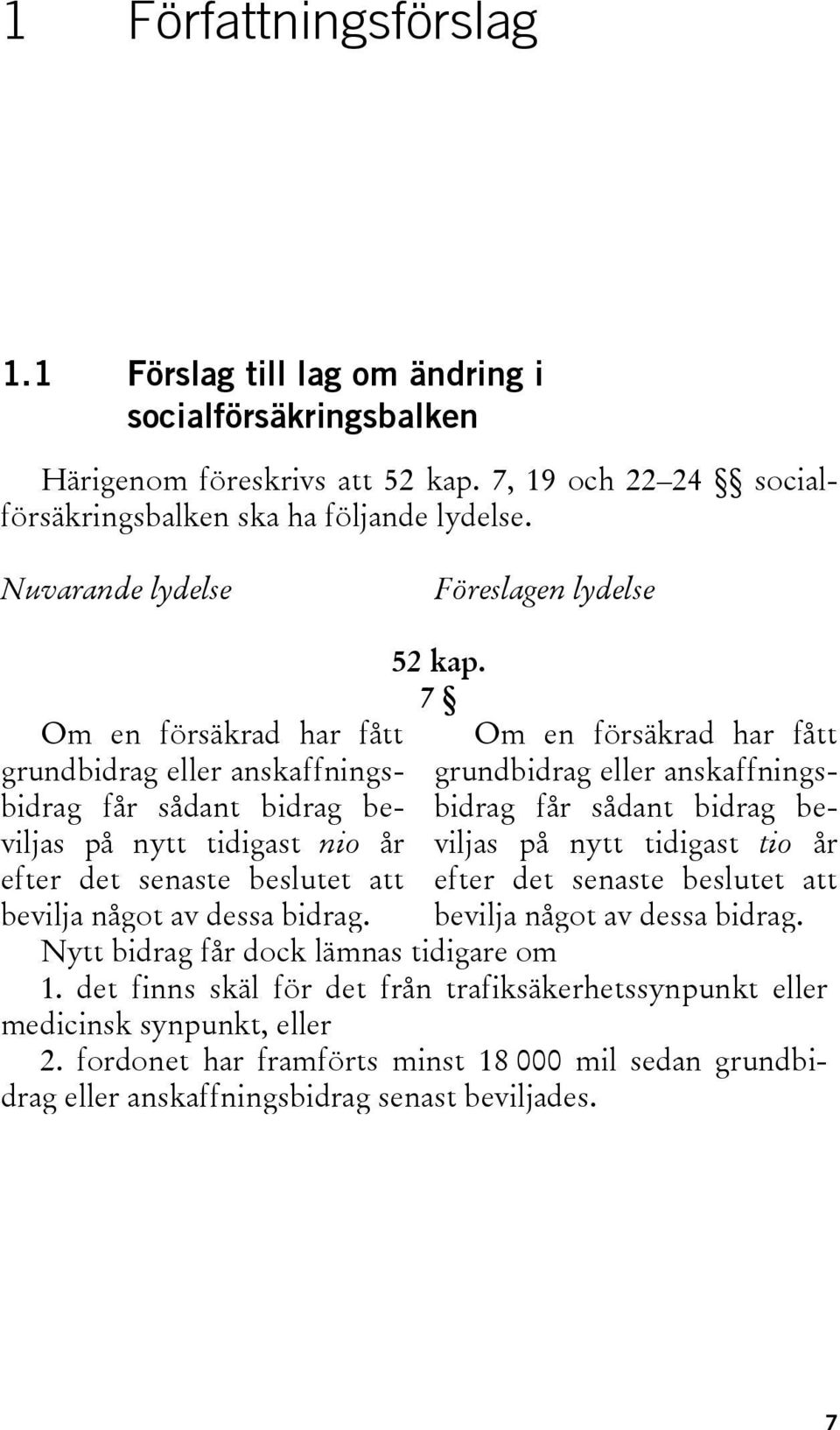 dessa bidrag. 52 kap. 7 Om en försäkrad har fått grundbidrag eller anskaffningsbidrag får sådant bidrag beviljas på nytt tidigast tio år efter det senaste beslutet att bevilja något av dessa bidrag.