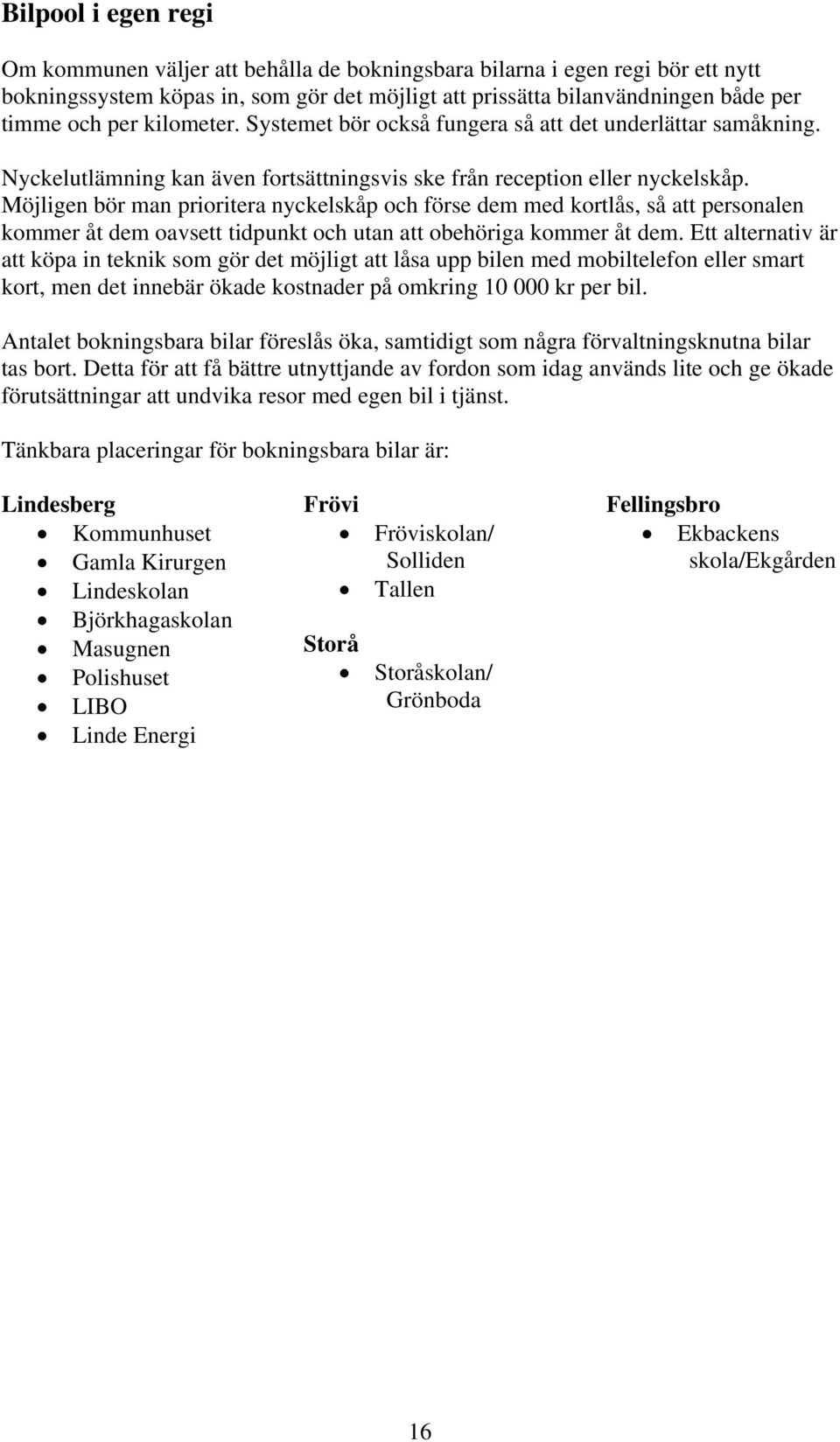 Möjligen bör man prioritera nyckelskåp och förse dem med kortlås, så att personalen kommer åt dem oavsett tidpunkt och utan att obehöriga kommer åt dem.