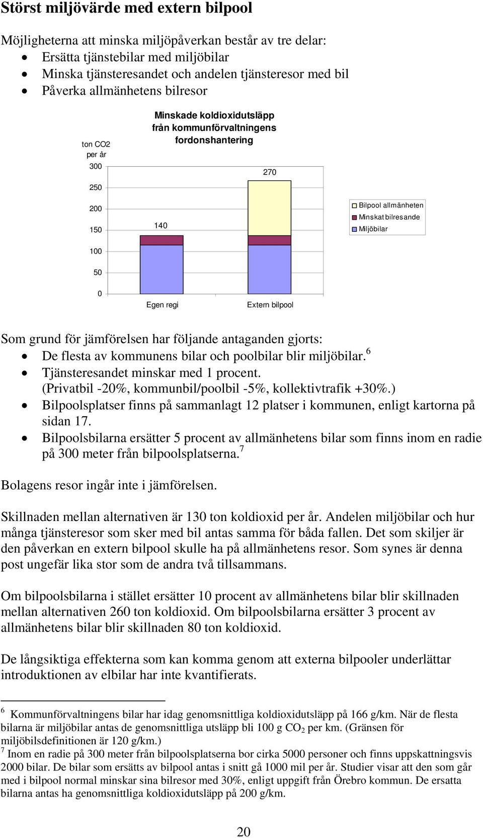 Extern bilpool Som grund för jämförelsen har följande antaganden gjorts: De flesta av kommunens bilar och poolbilar blir miljöbilar. 6 Tjänsteresandet minskar med 1 procent.