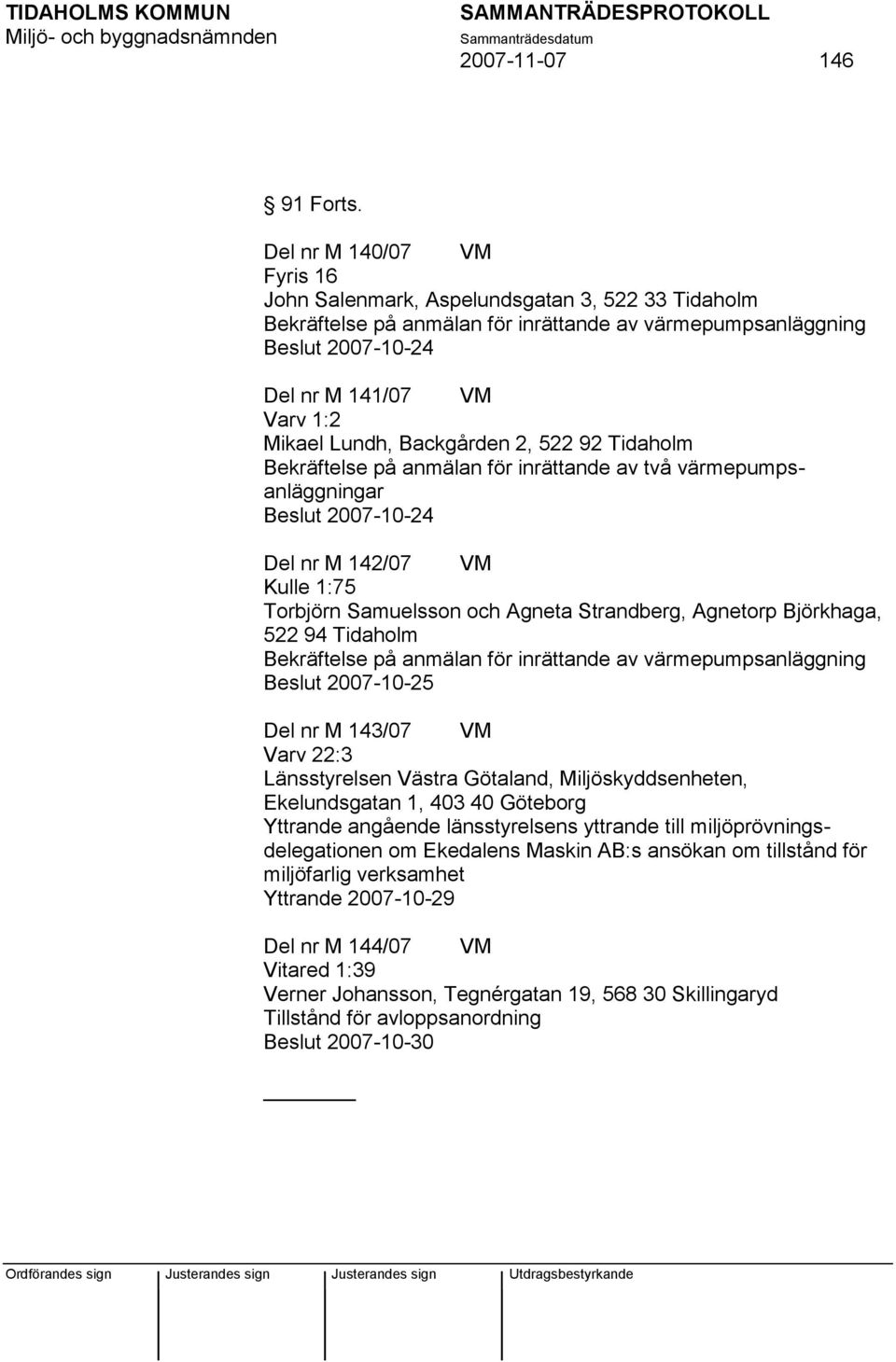 inrättande av två värmepumpsanläggningar Beslut 2007-10-24 Del nr M 142/07 VM Kulle 1:75 Torbjörn Samuelsson och Agneta Strandberg, Agnetorp Björkhaga, 522 94 Tidaholm Beslut 2007-10-25 Del nr M