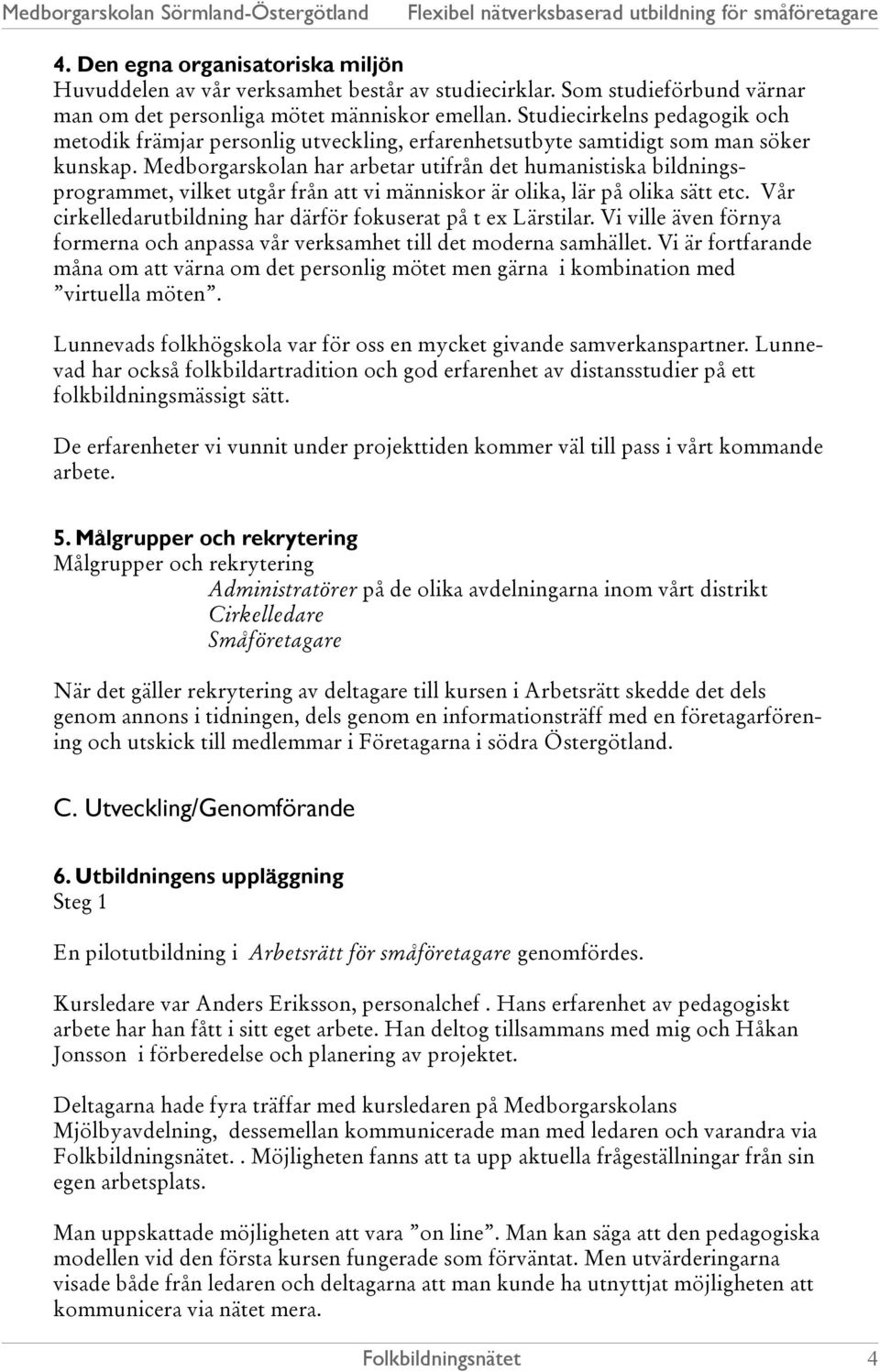 Medborgarskolan har arbetar utifrån det humanistiska bildningsprogrammet, vilket utgår från att vi människor är olika, lär på olika sätt etc.