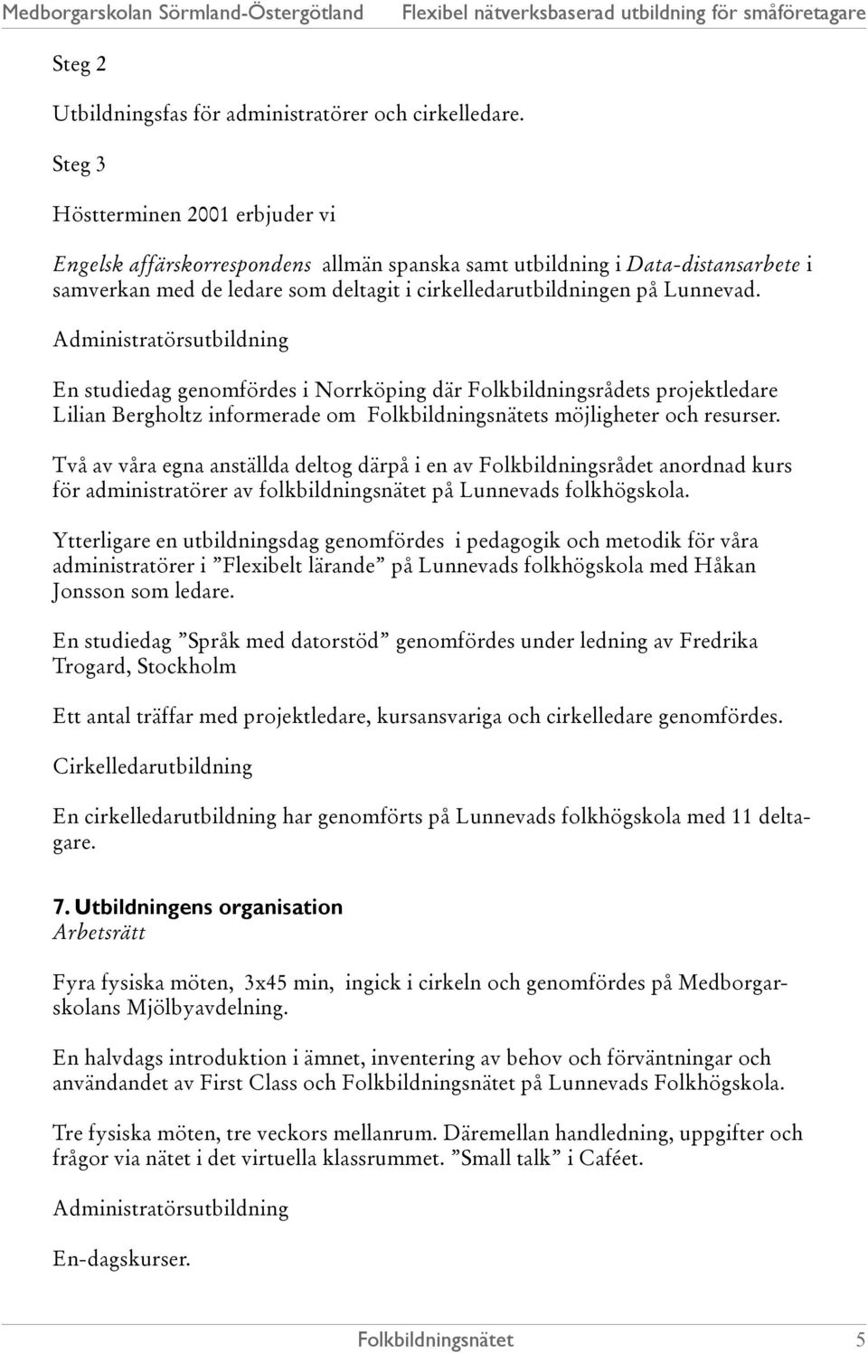 Administratörsutbildning En studiedag genomfördes i Norrköping där Folkbildningsrådets projektledare Lilian Bergholtz informerade om s möjligheter och resurser.