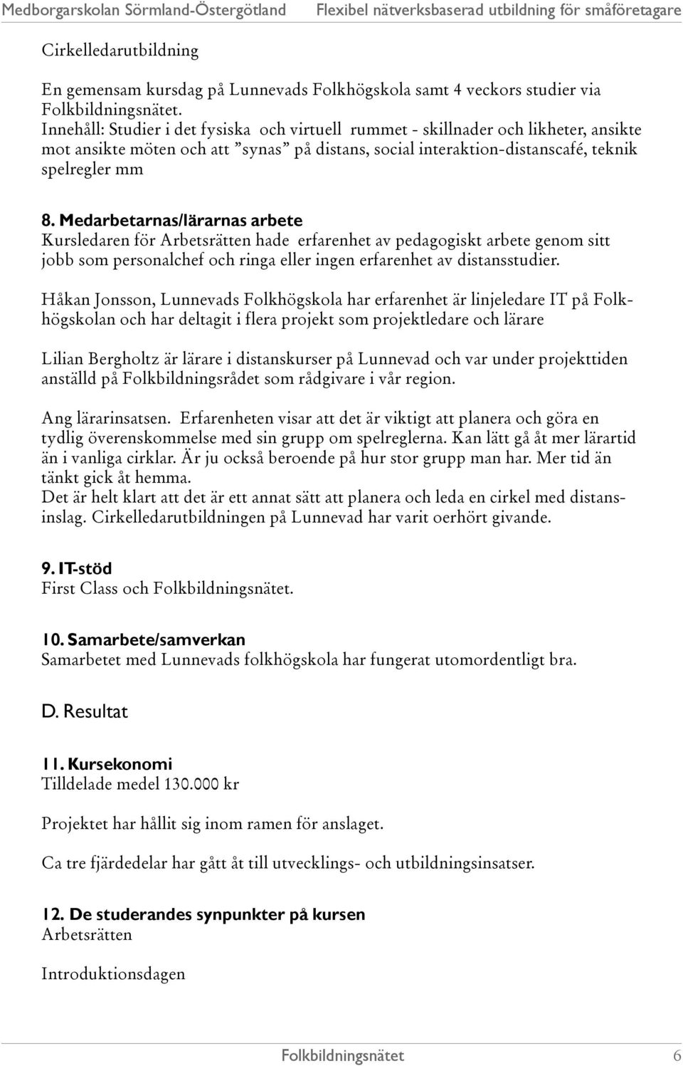 Medarbetarnas/lärarnas arbete Kursledaren för Arbetsrätten hade erfarenhet av pedagogiskt arbete genom sitt jobb som personalchef och ringa eller ingen erfarenhet av distansstudier.