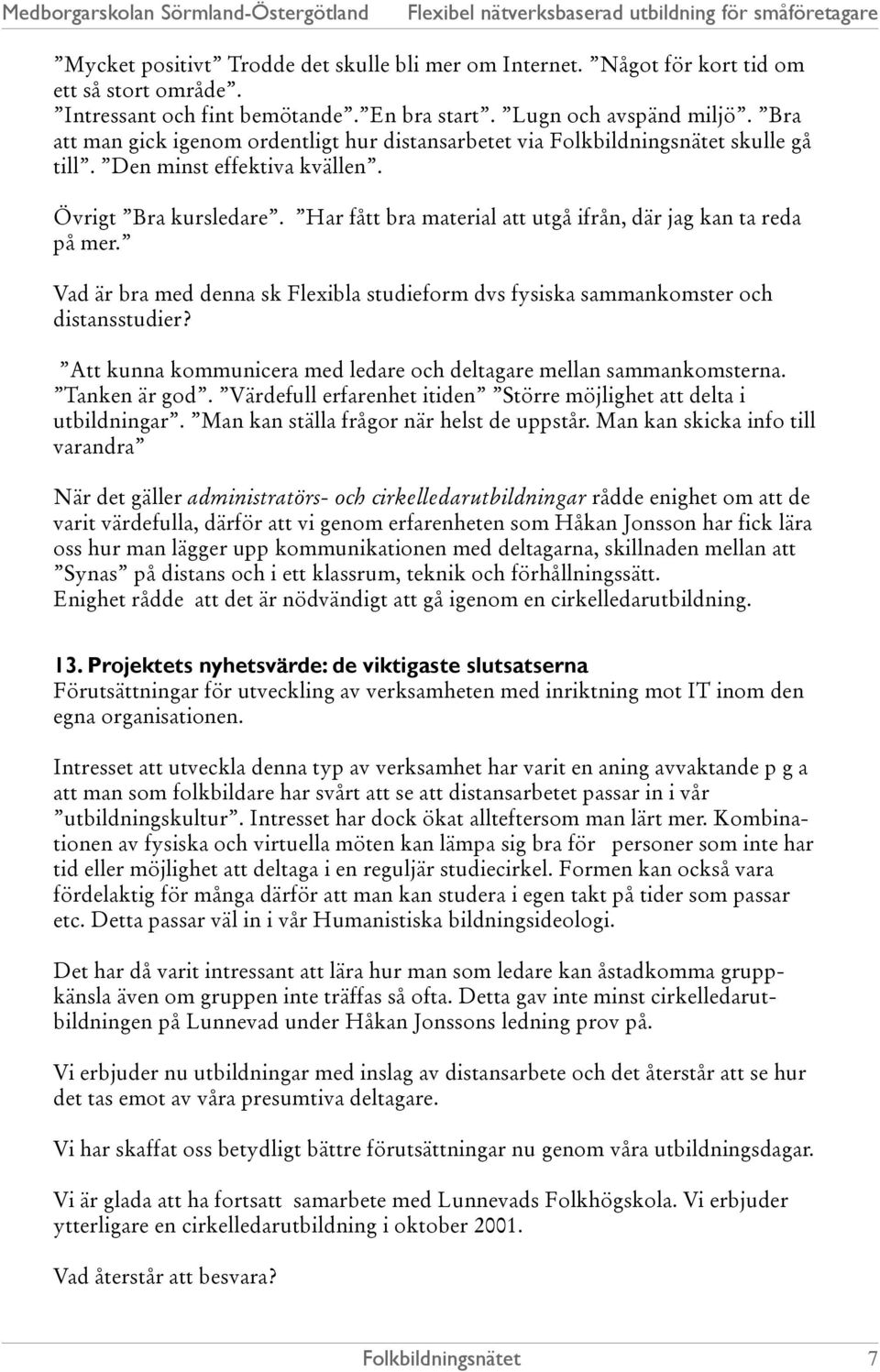 Vad är bra med denna sk Flexibla studieform dvs fysiska sammankomster och distansstudier? Att kunna kommunicera med ledare och deltagare mellan sammankomsterna. Tanken är god.
