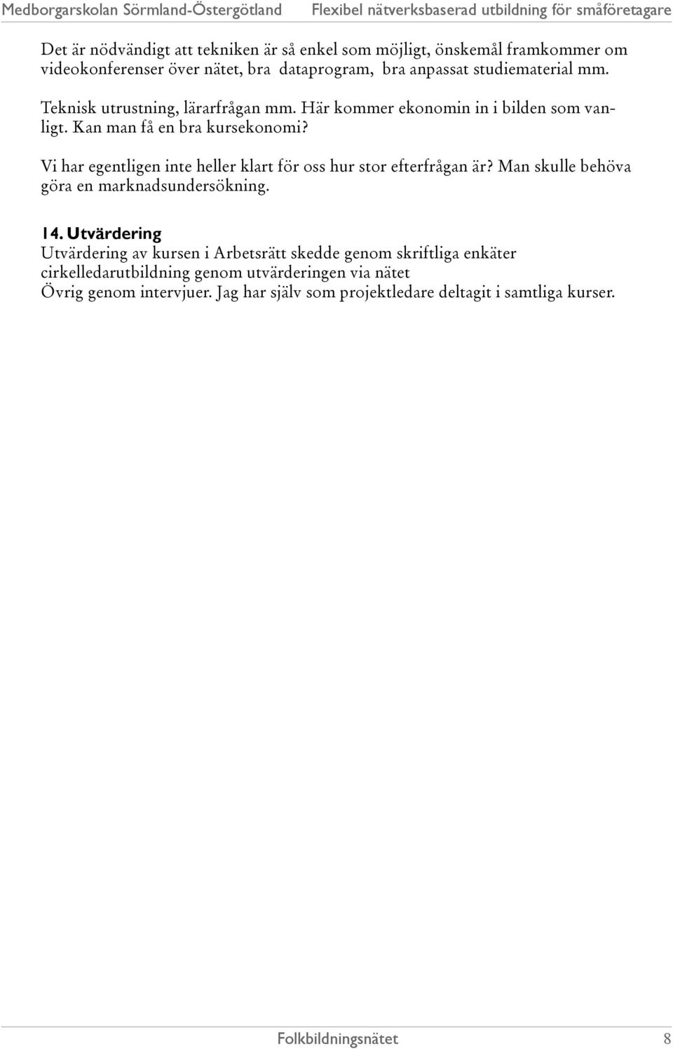 Vi har egentligen inte heller klart för oss hur stor efterfrågan är? Man skulle behöva göra en marknadsundersökning. 14.