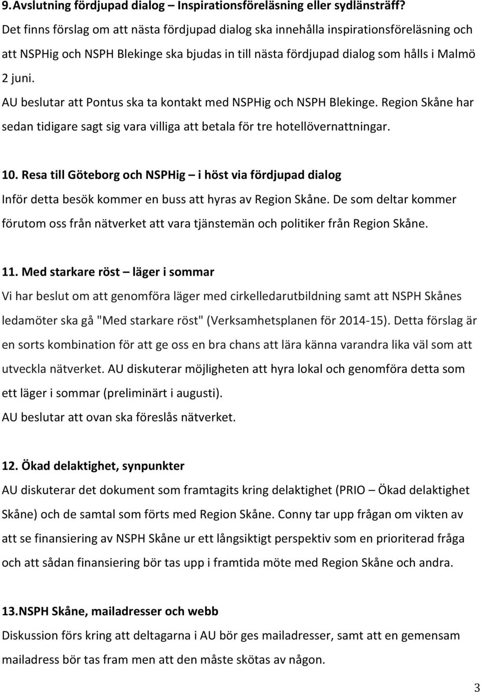 AU beslutar att Pontus ska ta kontakt med NSPHig och NSPH Blekinge. Region Skåne har sedan tidigare sagt sig vara villiga att betala för tre hotellövernattningar. 10.