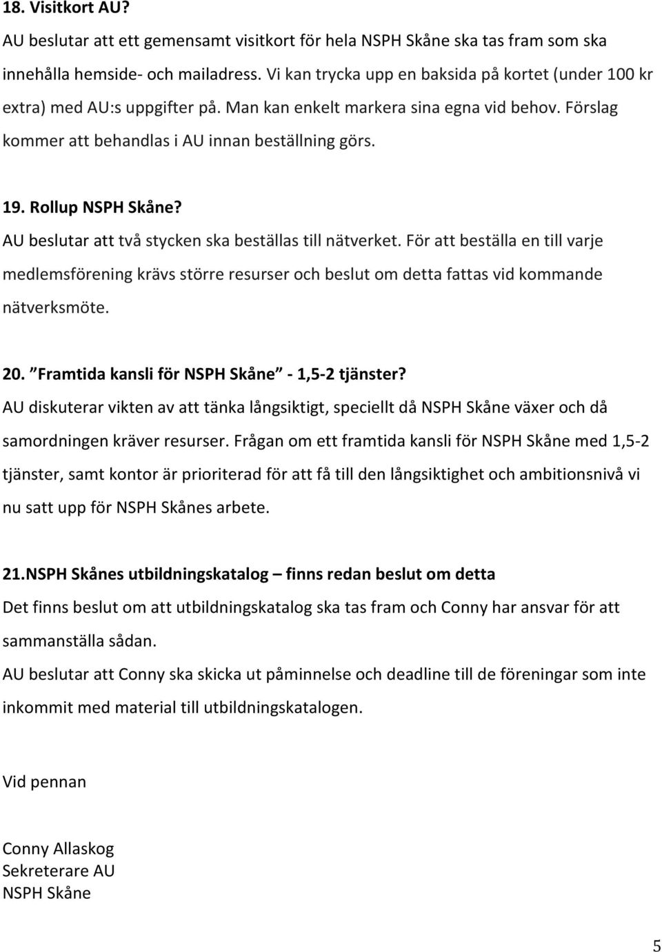 Rollup NSPH Skåne? AU beslutar att två stycken ska beställas till nätverket. För att beställa en till varje medlemsförening krävs större resurser och beslut om detta fattas vid kommande nätverksmöte.