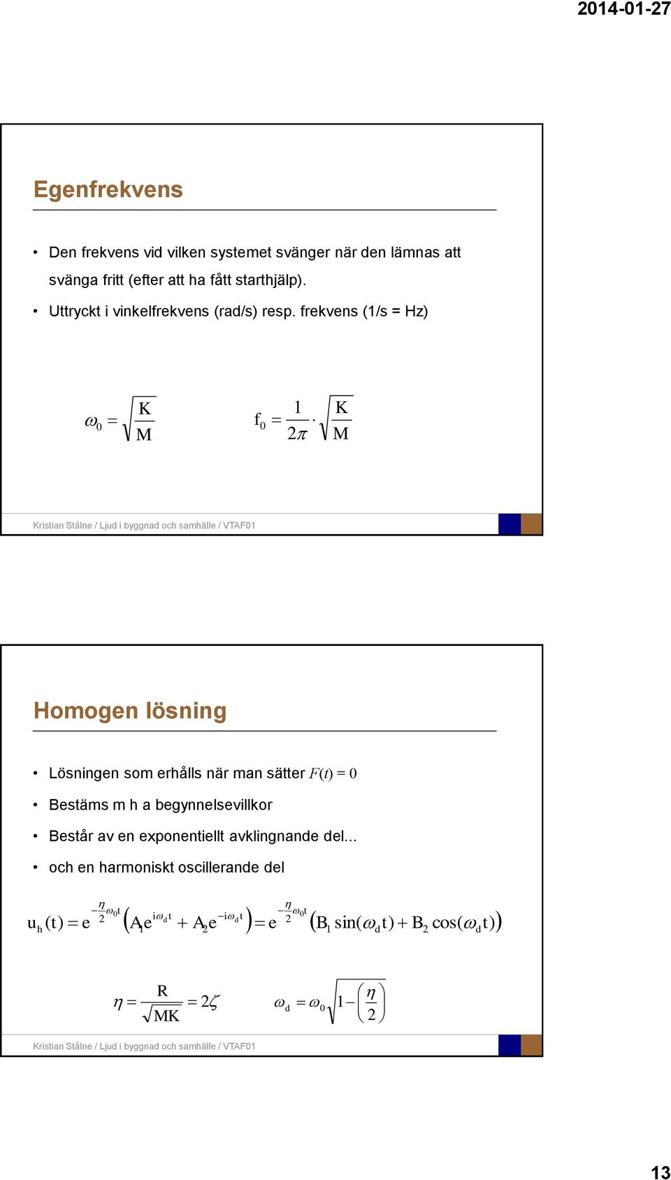 frekvens (1/s = Hz) 0 K M f 0 1 2 K M Homogen lösning Lösningen som erhålls när man sätter F(t) = 0 Bestäms m h a