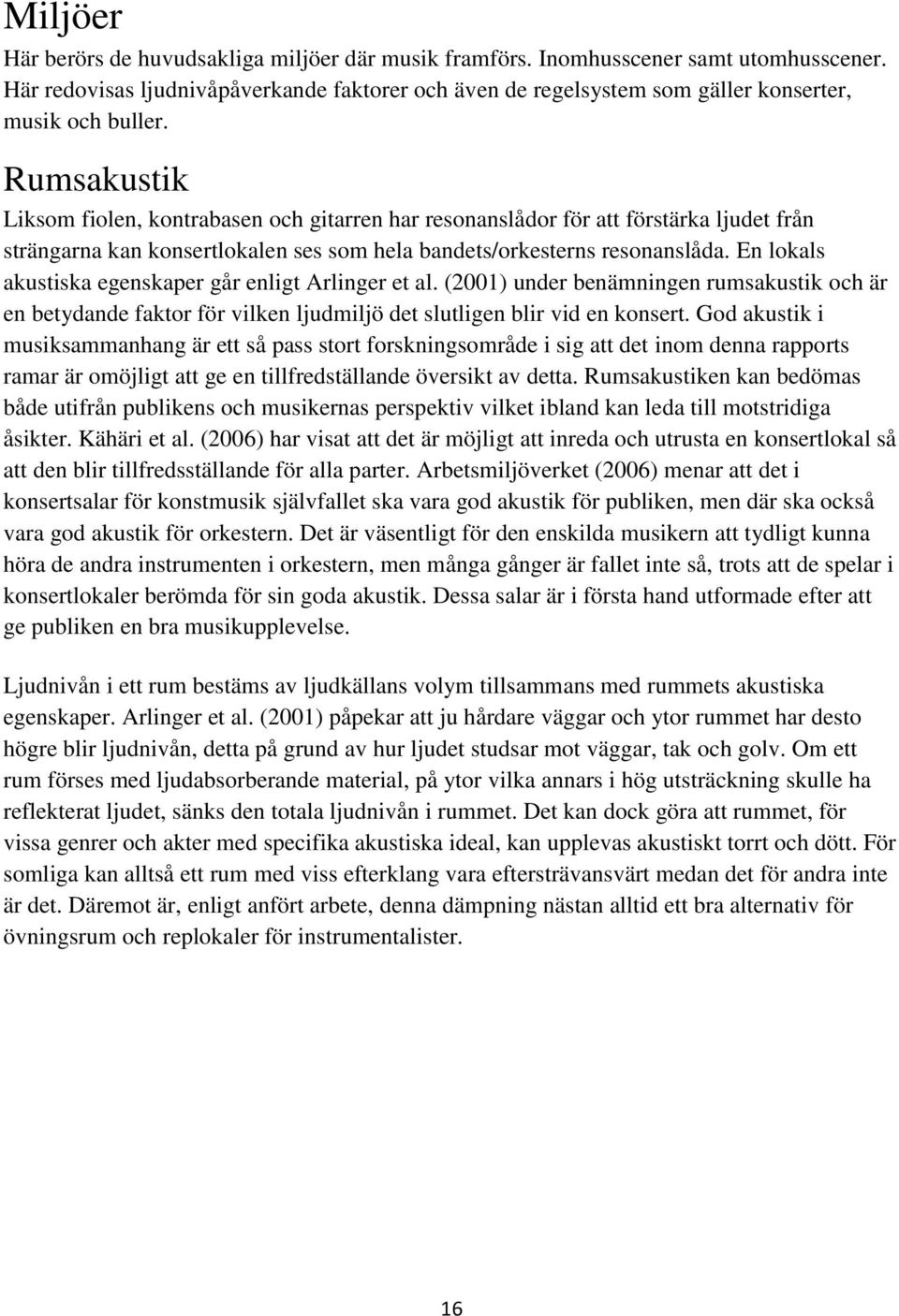 Rumsakustik Liksom fiolen, kontrabasen och gitarren har resonanslådor för att förstärka ljudet från strängarna kan konsertlokalen ses som hela bandets/orkesterns resonanslåda.