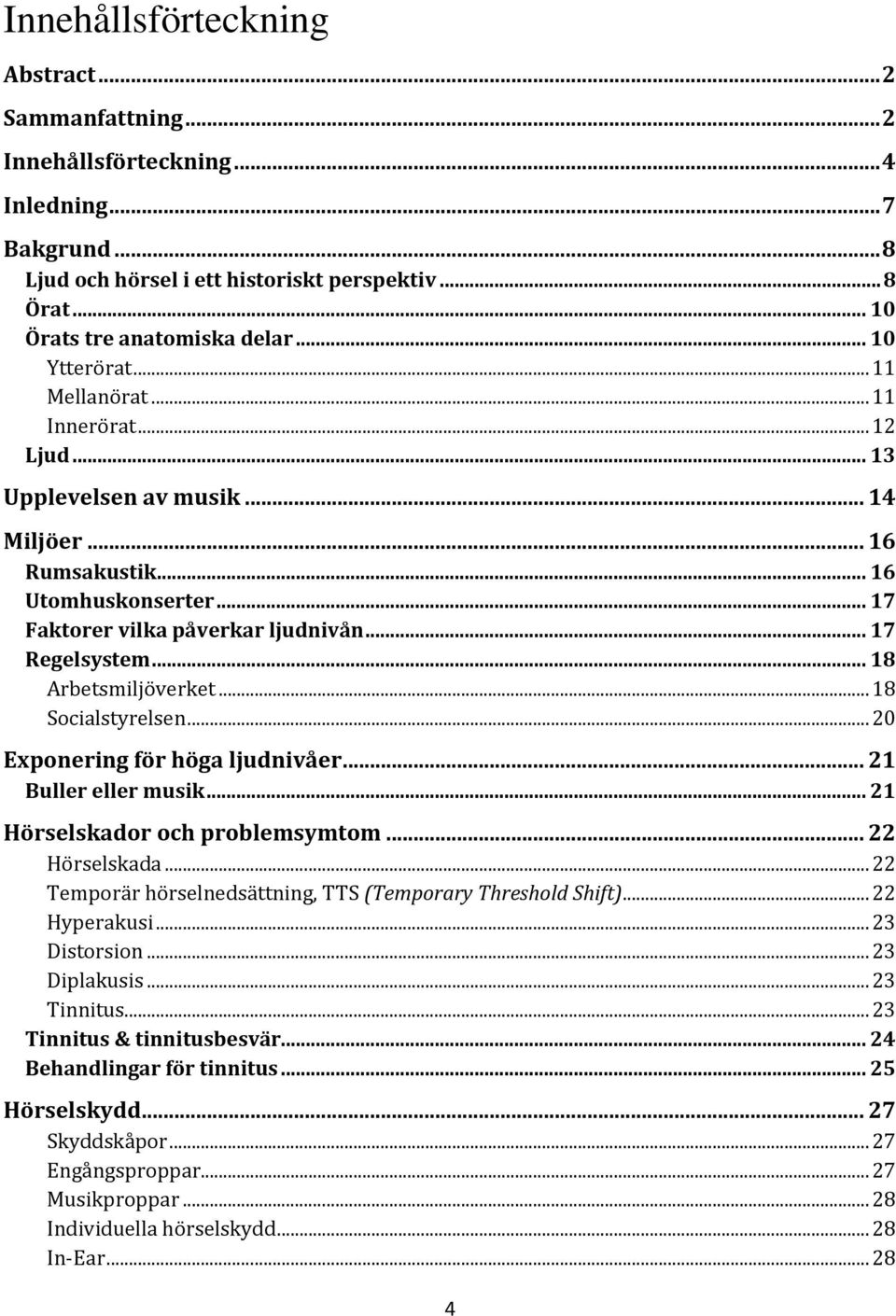 .. 18 Arbetsmiljöverket... 18 Socialstyrelsen... 20 Exponering för höga ljudnivåer... 21 Buller eller musik... 21 Hörselskador och problemsymtom... 22 Hörselskada.