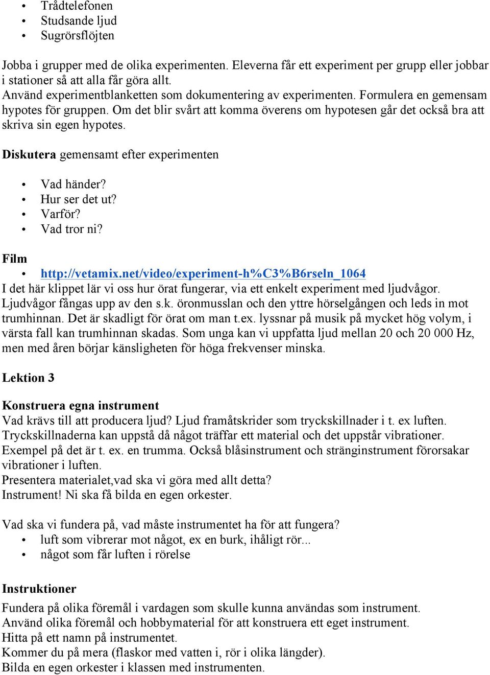 Om det blir svårt att komma överens om hypotesen går det också bra att skriva sin egen hypotes. Diskutera gemensamt efter experimenten Vad händer? Hur ser det ut? Varför? Vad tror ni?