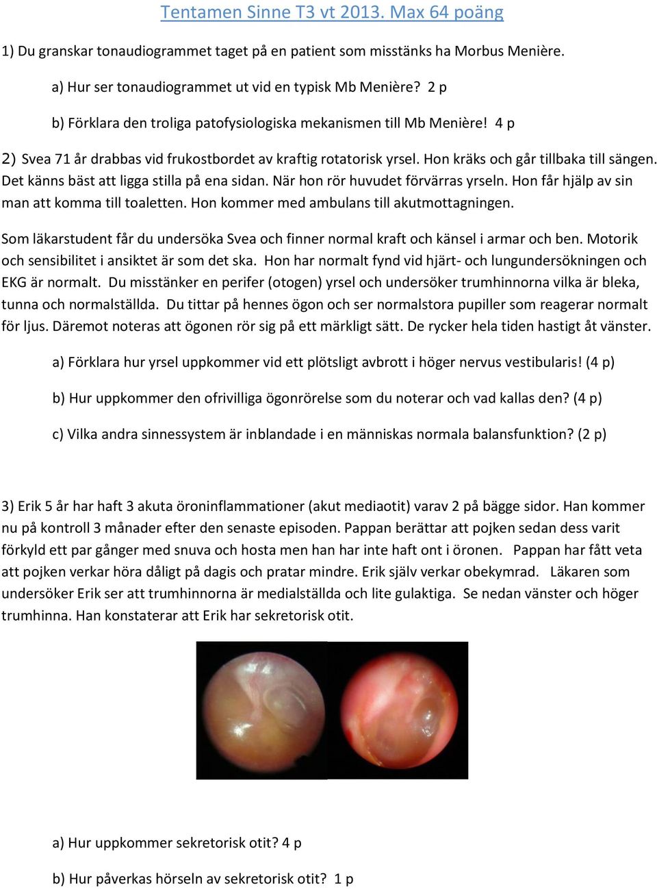 Det känns bäst att ligga stilla på ena sidan. När hon rör huvudet förvärras yrseln. Hon får hjälp av sin man att komma till toaletten. Hon kommer med ambulans till akutmottagningen.