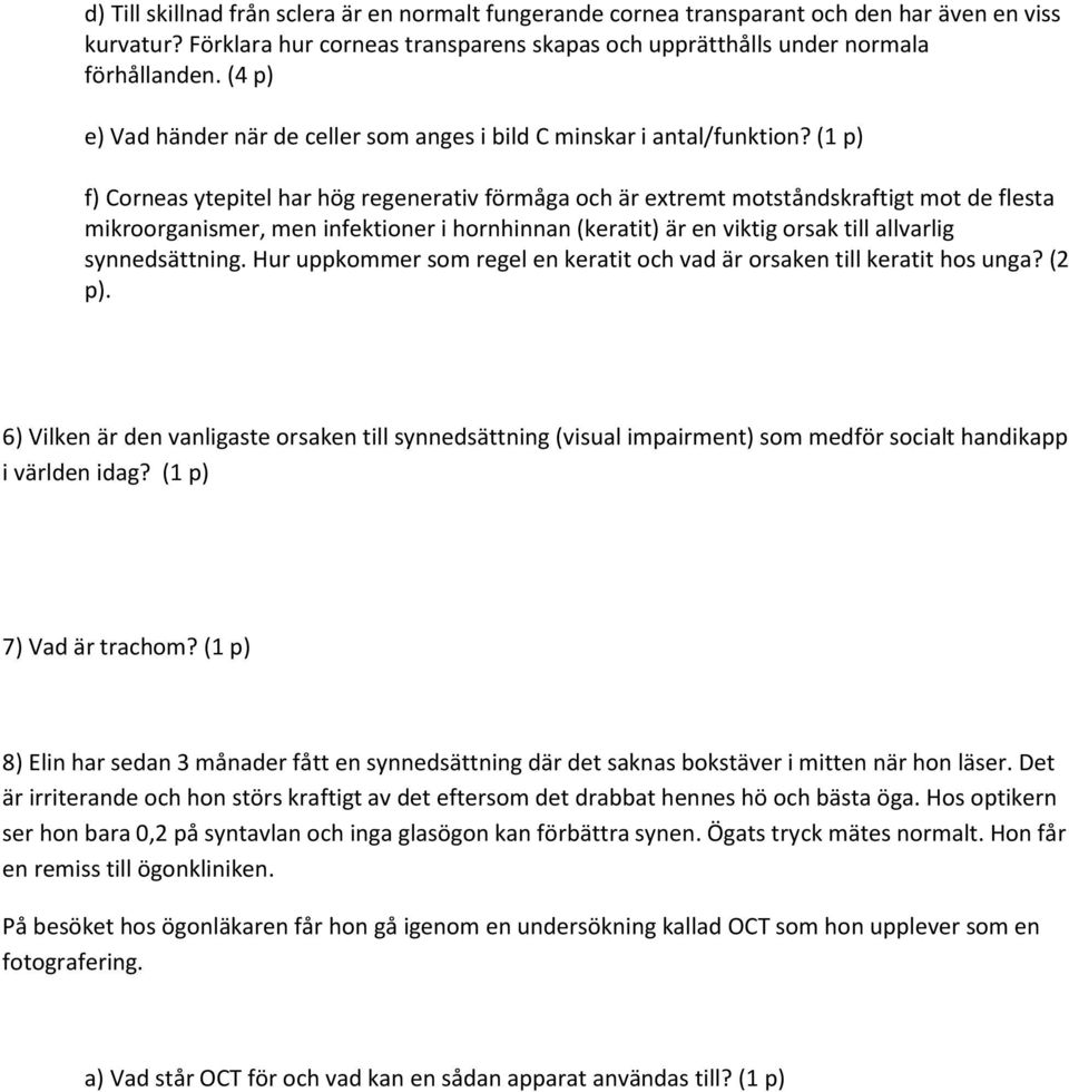 (1 p) f) Corneas ytepitel har hög regenerativ förmåga och är extremt motståndskraftigt mot de flesta mikroorganismer, men infektioner i hornhinnan (keratit) är en viktig orsak till allvarlig
