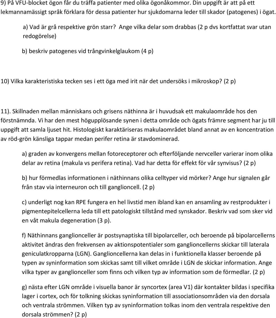 Ange vilka delar som drabbas (2 p dvs kortfattat svar utan redogörelse) b) beskriv patogenes vid trångvinkelglaukom (4 p) 10) Vilka karakteristiska tecken ses i ett öga med irit när det undersöks i