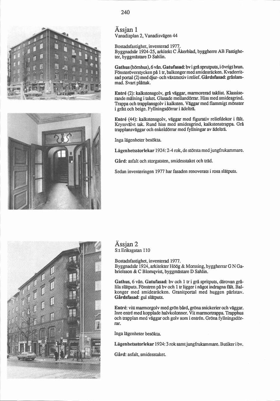 Entré (2): kalkstensgolv, grå vaggar, marmorerad taklist. Klassise rande malning i taket. Glasade mellandömu. Hiss med smidesmind. Trappa och träpplansgolv i kalksten.
