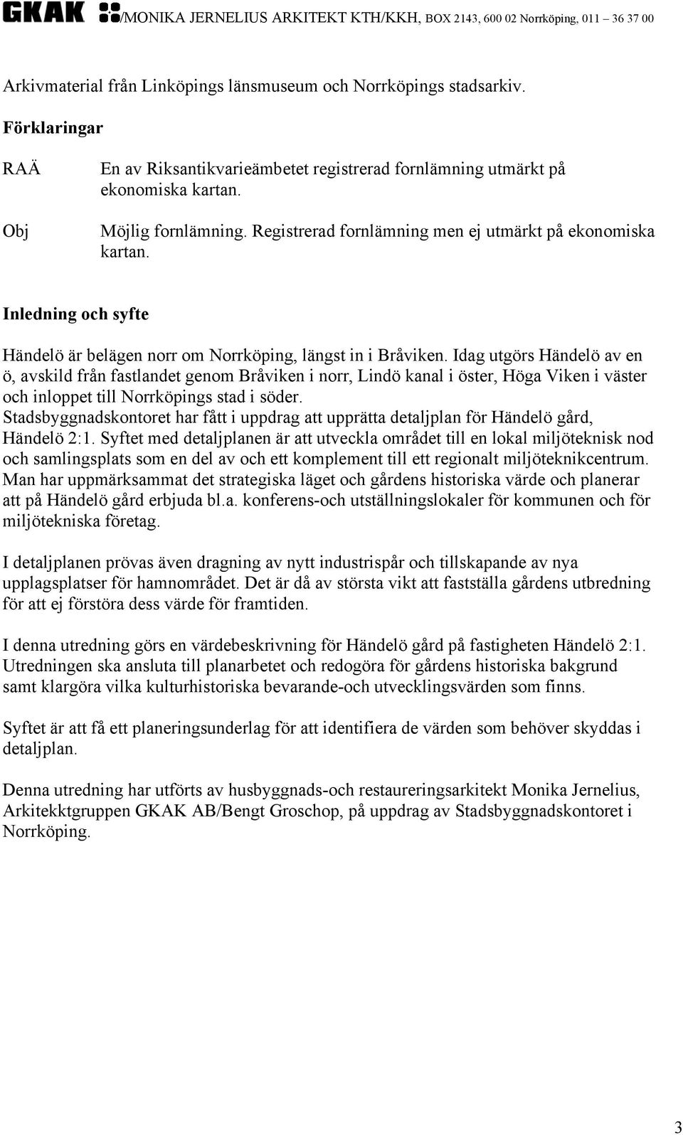 Idag utgörs Händelö av en ö, avskild från fastlandet genom Bråviken i norr, Lindö kanal i öster, Höga Viken i väster och inloppet till Norrköpings stad i söder.