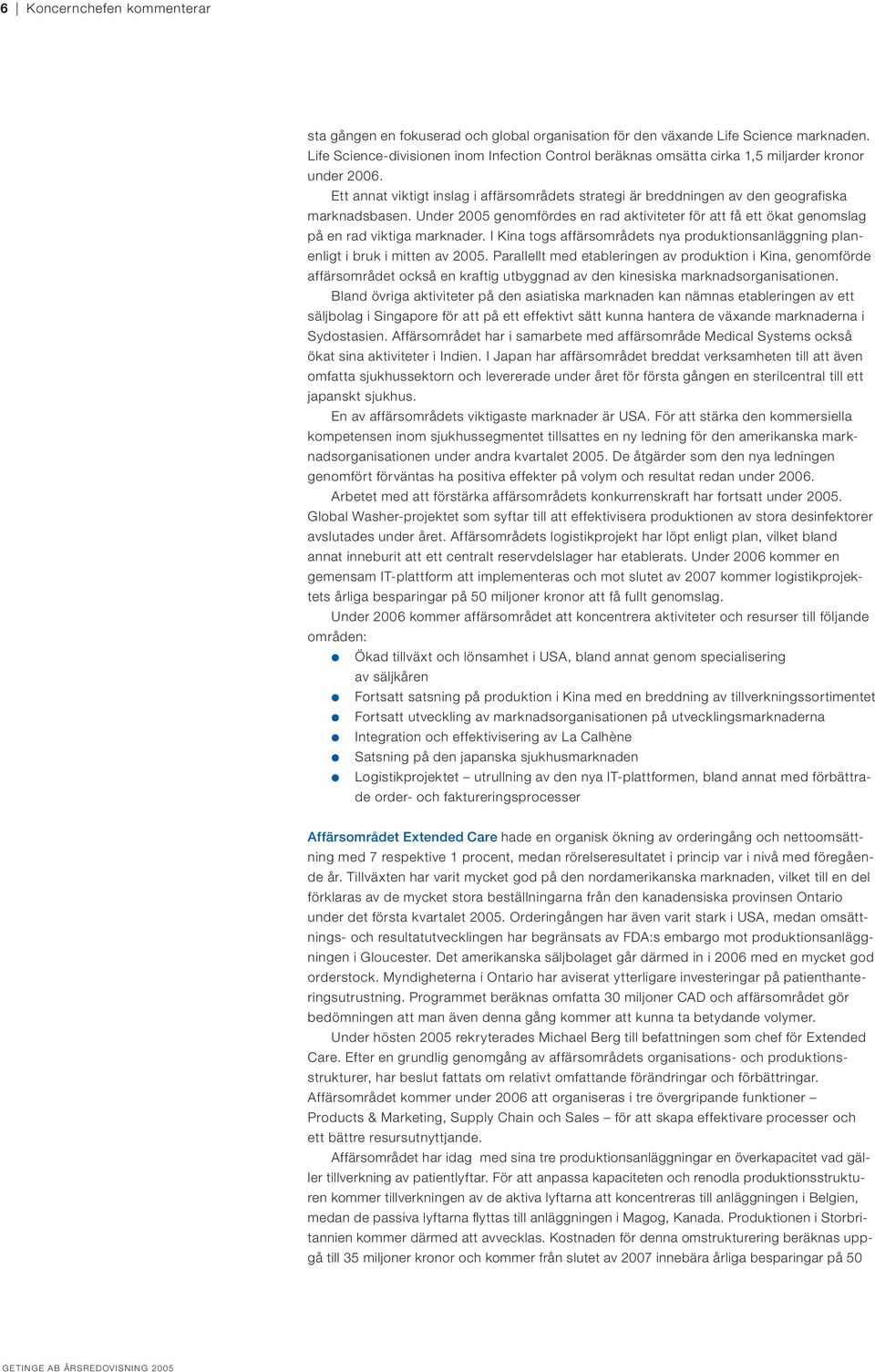Ett annat viktigt inslag i affärsområdets strategi är breddningen av den geografiska marknadsbasen. Under 2005 genomfördes en rad aktiviteter för att få ett ökat genomslag på en rad viktiga marknader.