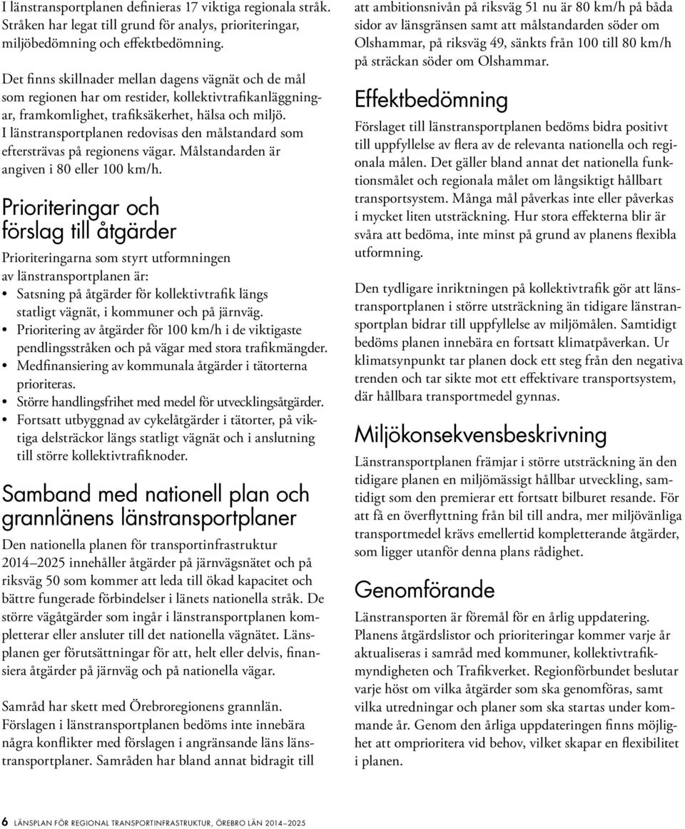 I länstransportplanen redovisas den målstandard som eftersträvas på regionens vägar. Målstandarden är angiven i 8 eller 1 km/h.