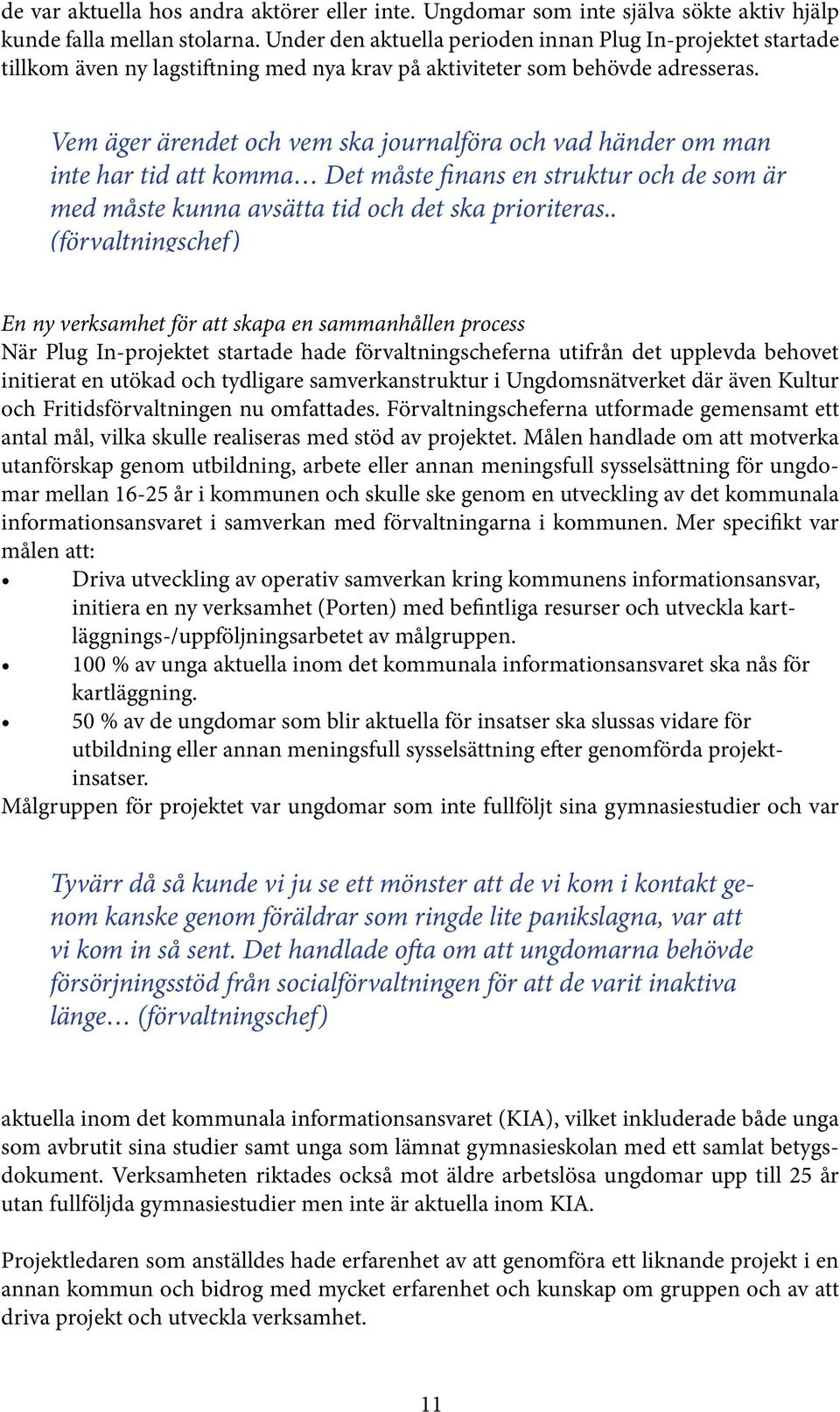 Vem äger ärendet och vem ska journalföra och vad händer om man inte har tid att komma Det måste finans en struktur och de som är med måste kunna avsätta tid och det ska prioriteras.