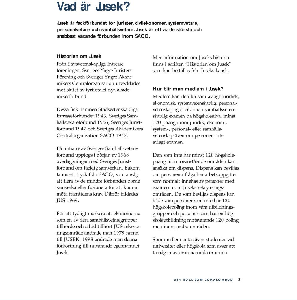 akademikerförbund. Dessa fick namnen Stadsvetenskapliga Intresseförbundet 1943, Sveriges Samhällsvetareförbund 1956, Sveriges Juristförbund 1947 och Sveriges Akademikers Centralorganisation SACO 1947.