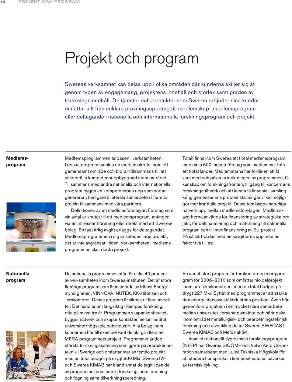 De tjänster och produkter som Swerea erbjuder sina kunder omfattar allt från enklare provningsuppdrag till medlemskap i medlems program eller deltagande i nationella och internationella forsknings