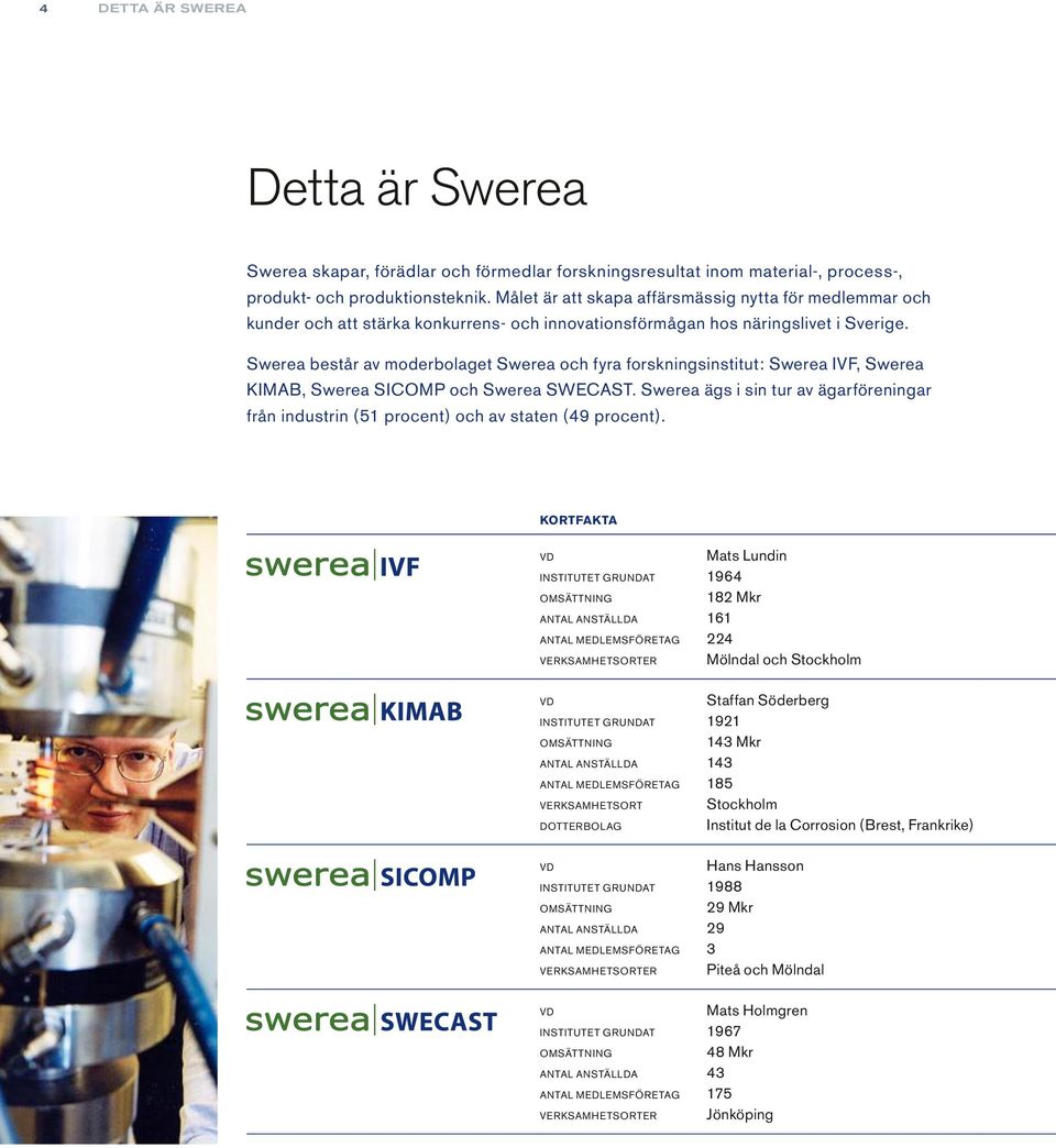 Swerea består av moderbolaget Swerea och fyra forskningsinstitut: Swerea IVF, Swerea KIMAB, Swerea SICOMP och Swerea SWECAST.