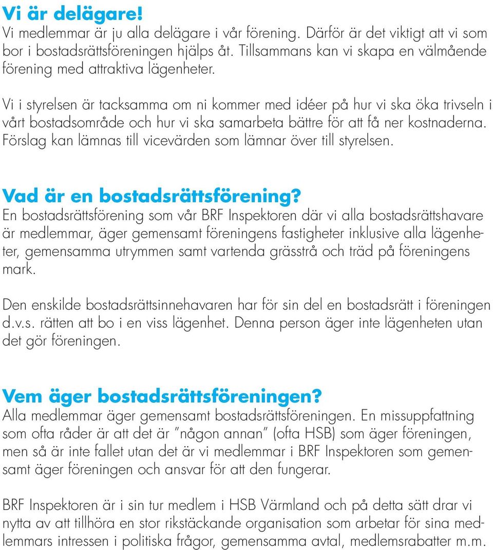 Vi i styrelsen är tacksamma om ni kommer med idéer på hur vi ska öka trivseln i vårt bostadsområde och hur vi ska samarbeta bättre för att få ner kostnaderna.