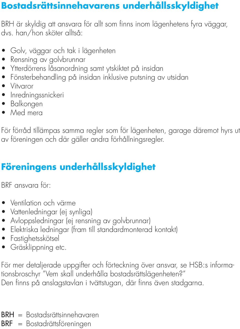 Vitvaror Inredningssnickeri Balkongen Med mera För förråd tillämpas samma regler som för lägenheten, garage däremot hyrs ut av föreningen och där gäller andra förhållningsregler.