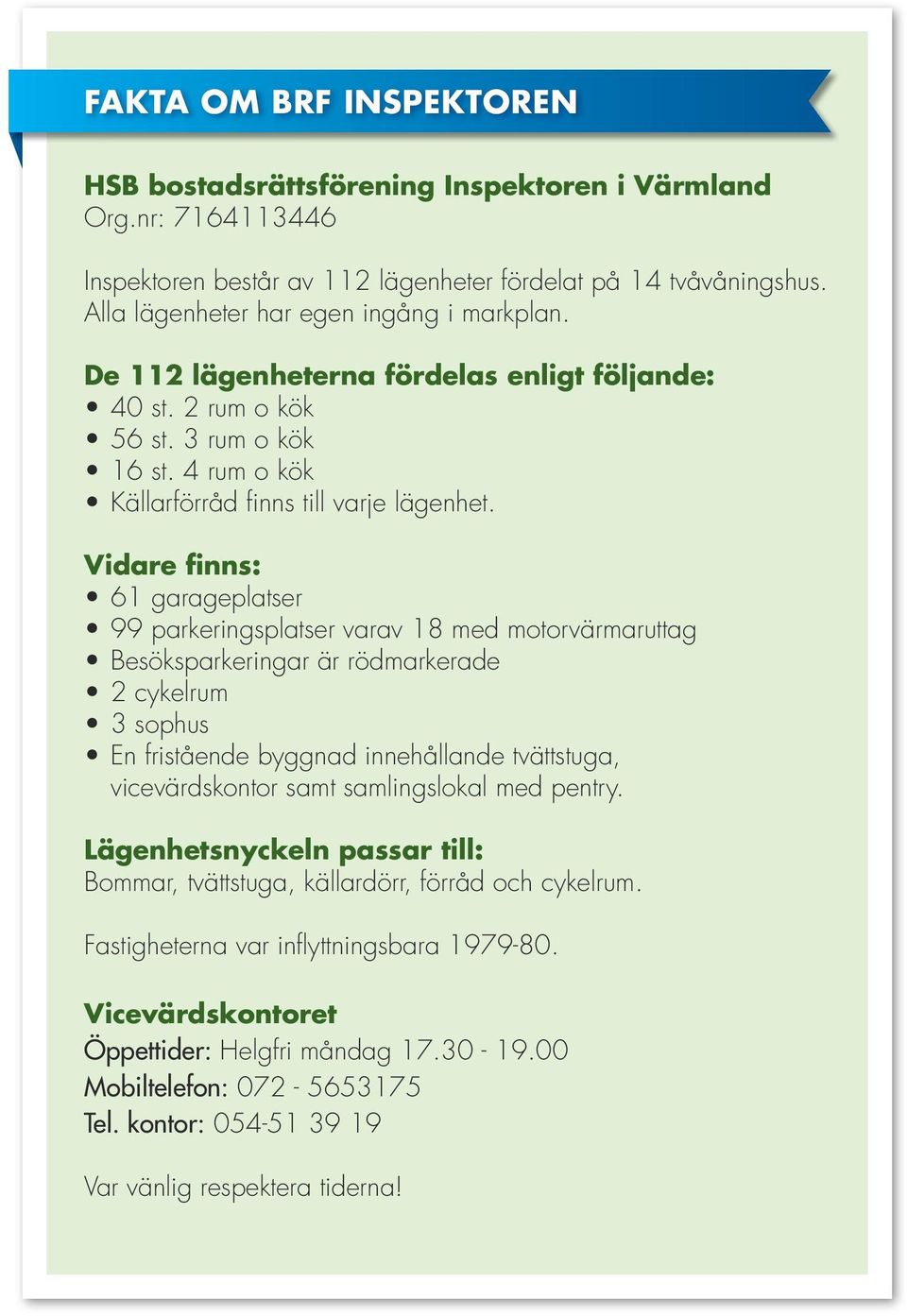 Vidare finns: 61 garageplatser 99 parkeringsplatser varav 18 med motorvärmaruttag Besöksparkeringar är rödmarkerade 2 cykelrum 3 sophus En fristående byggnad innehållande tvättstuga, vicevärdskontor