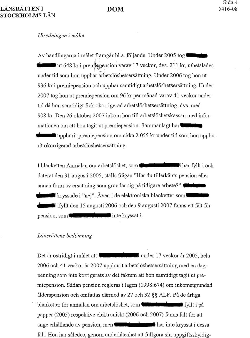 Under 2007 tog hon ut premiepension om 96 kr per månad varav 41 veckor under tid då hon samtidigt fick okorrigerad arbetslöshetsersättning, dvs. med 908 kr.