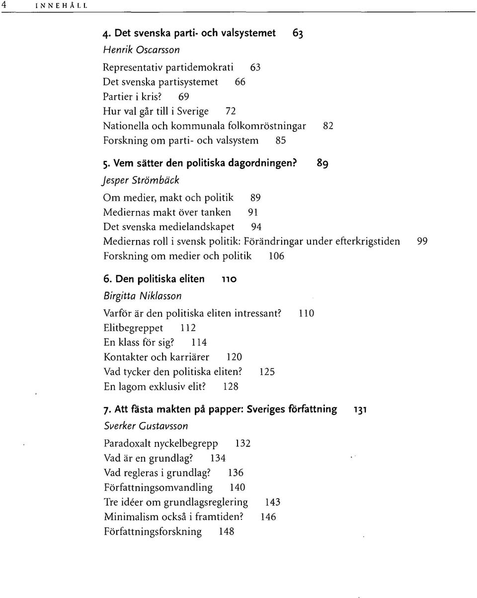 89 Jesper Strömbäck Om medier, makt och politik 89 Mediernas makt över tanken 91 Det svenska medielandskapet 94 Mediernas roll i svensk politik: Förändringar under efterkrigstiden Forskning om medier