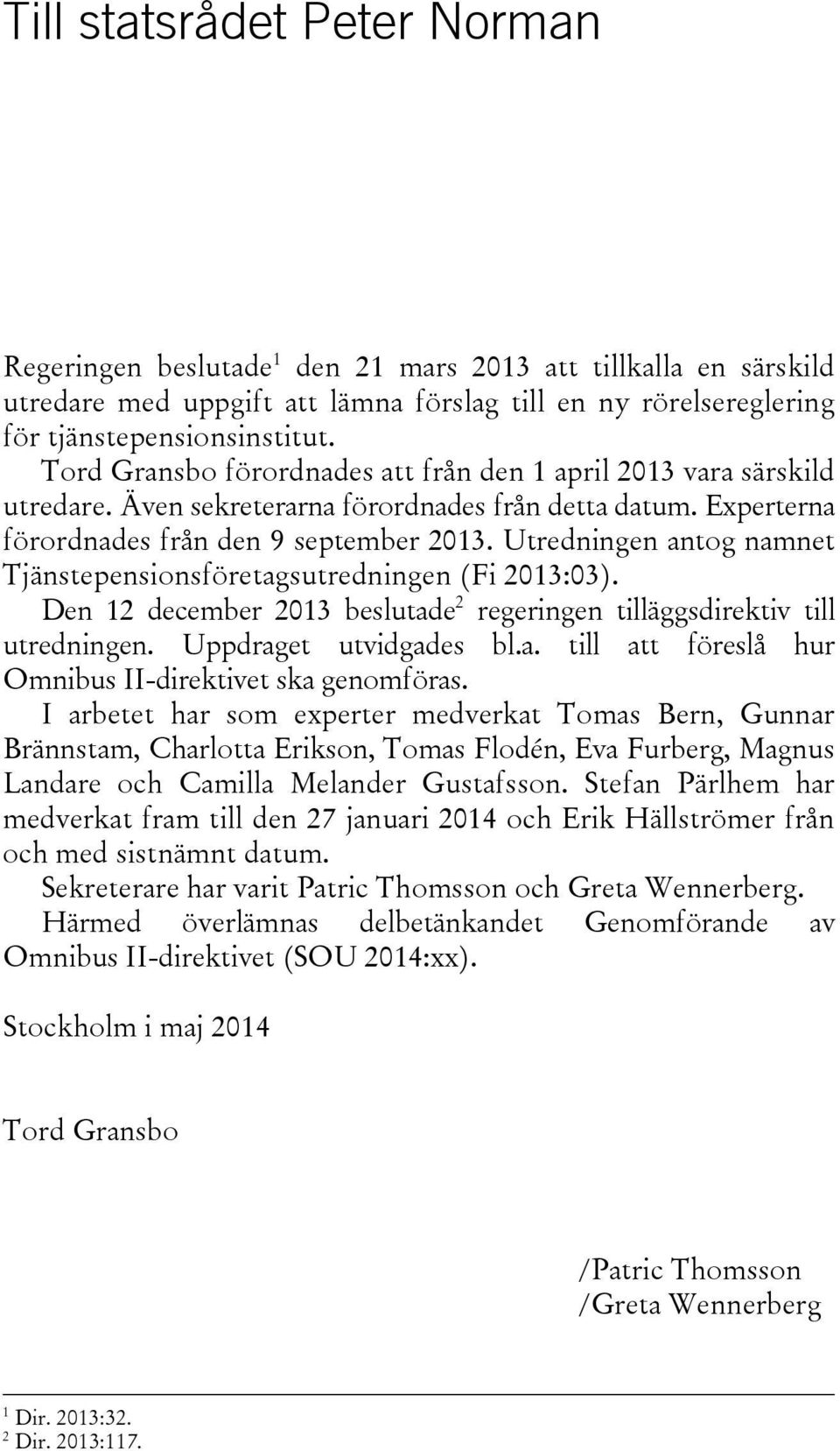 Utredningen antog namnet Tjänstepensionsföretagsutredningen (Fi 2013:03). Den 12 december 2013 beslutade 2 regeringen tilläggsdirektiv till utredningen. Uppdraget utvidgades bl.a. till att föreslå hur Omnibus II-direktivet ska genomföras.