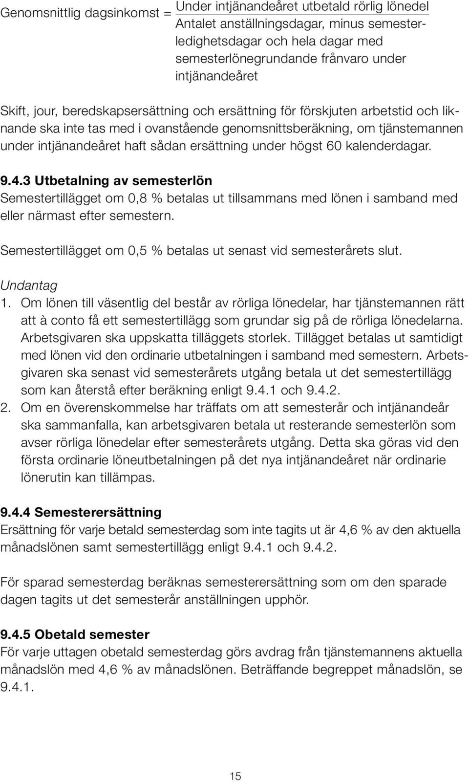 sådan ersättning under högst 60 kalenderdagar. 9.4.3 Utbetalning av semesterlön Semestertillägget om 0,8 % betalas ut tillsammans med lönen i samband med eller närmast efter semestern.