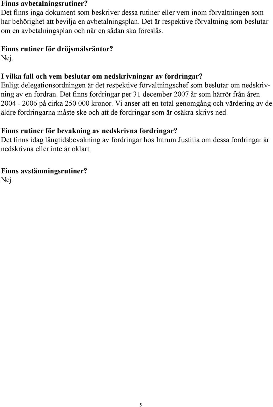 Enligt delegationsordningen är det respektive förvaltningschef som beslutar om nedskrivning av en fordran.