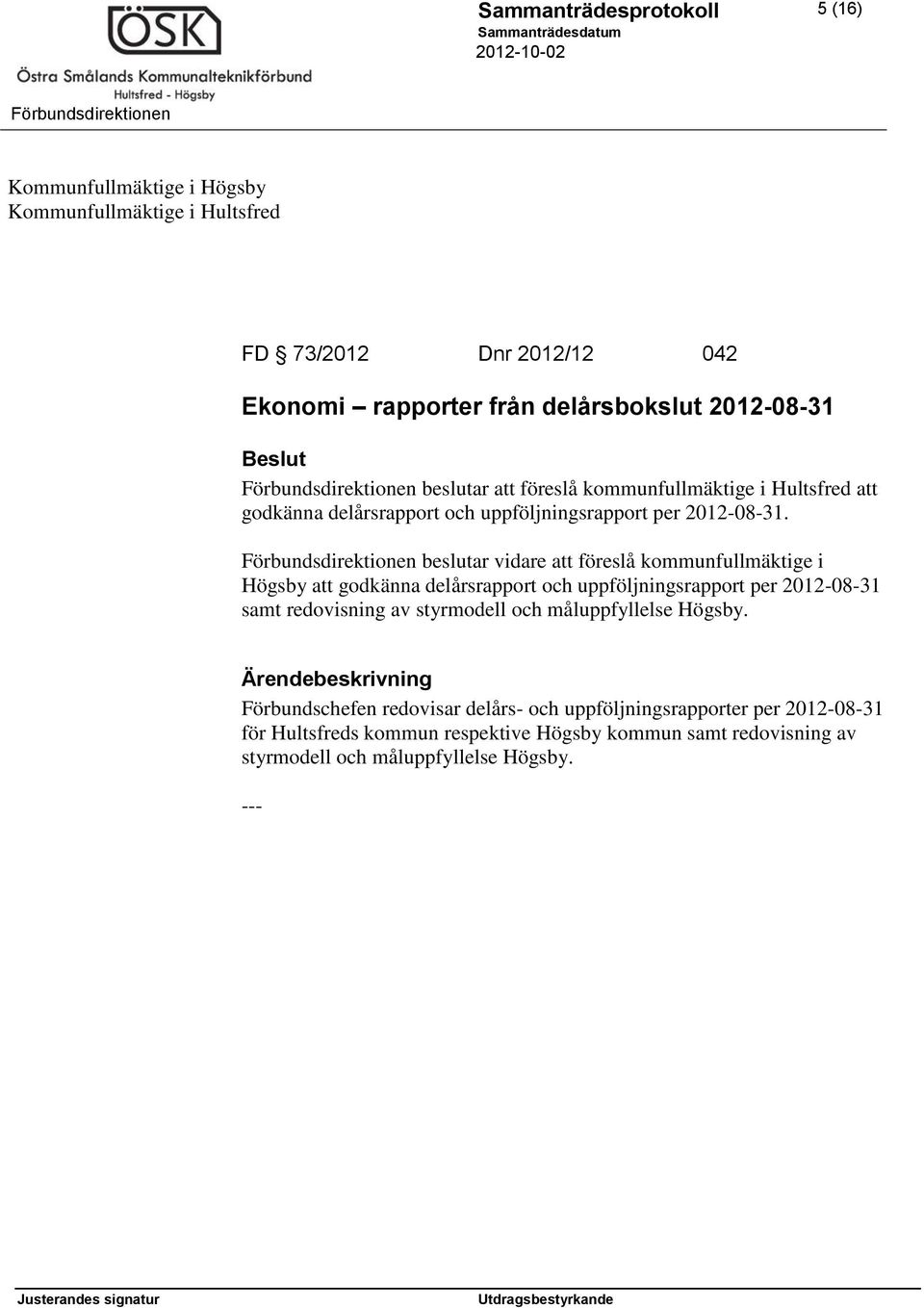 beslutar vidare att föreslå kommunfullmäktige i Högsby att godkänna delårsrapport och uppföljningsrapport per 2012-08-31 samt redovisning av styrmodell och