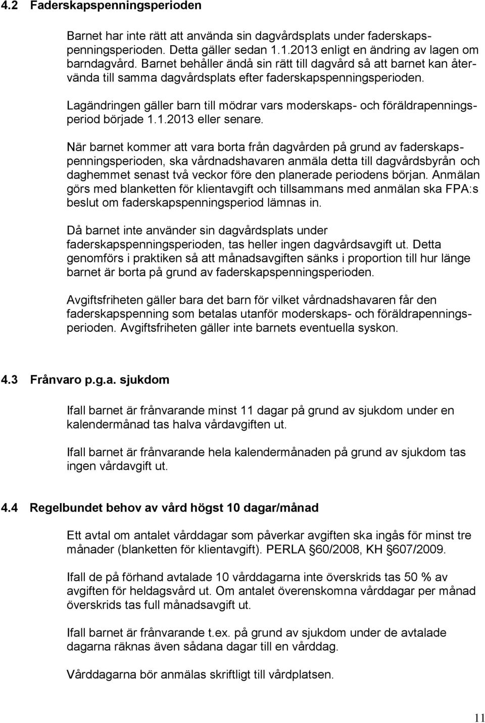 Lagändringen gäller barn till mödrar vars moderskaps- och föräldrapenningsperiod började 1.1.2013 eller senare.