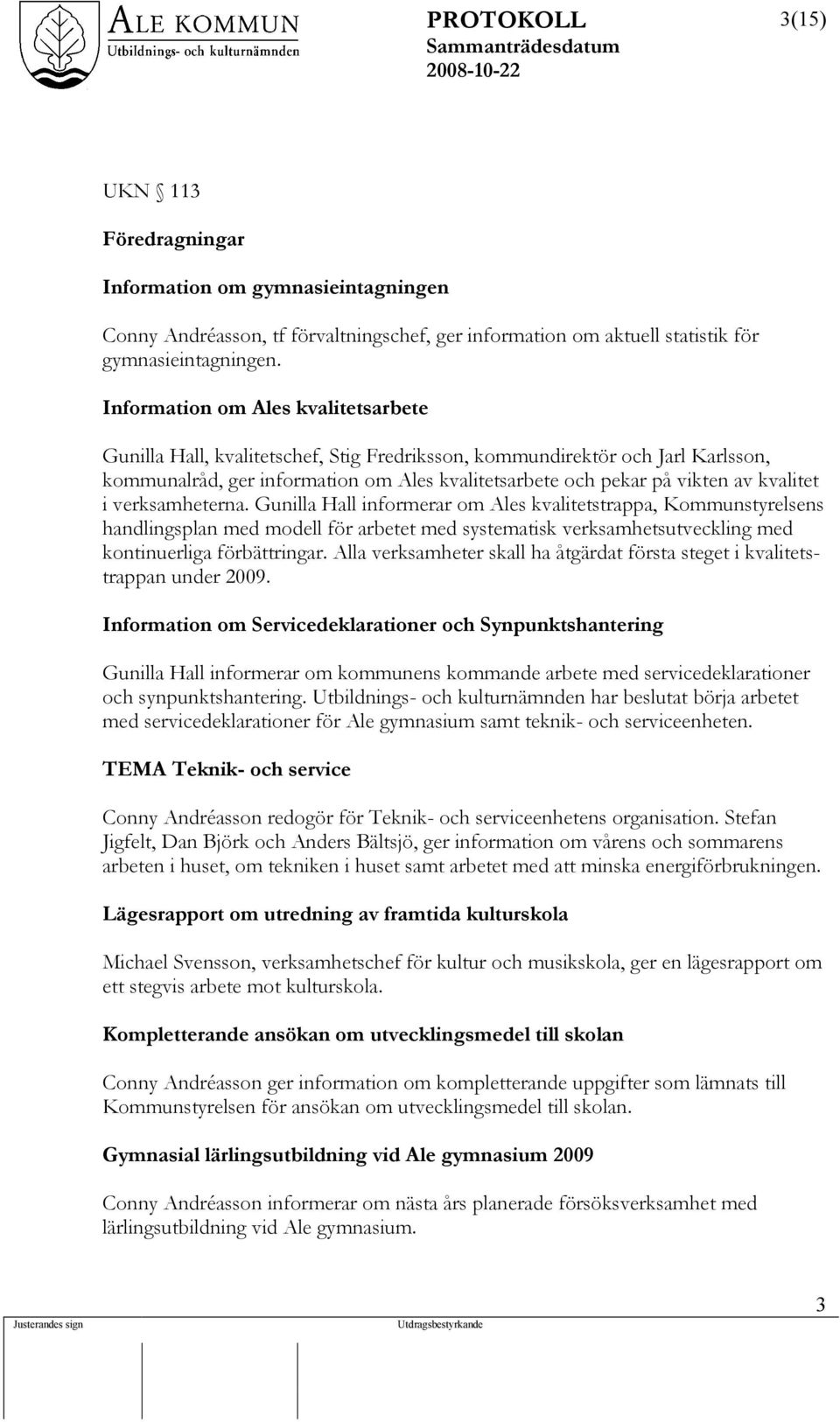 kvalitet i verksamheterna. Gunilla Hall informerar om Ales kvalitetstrappa, Kommunstyrelsens handlingsplan med modell för arbetet med systematisk verksamhetsutveckling med kontinuerliga förbättringar.