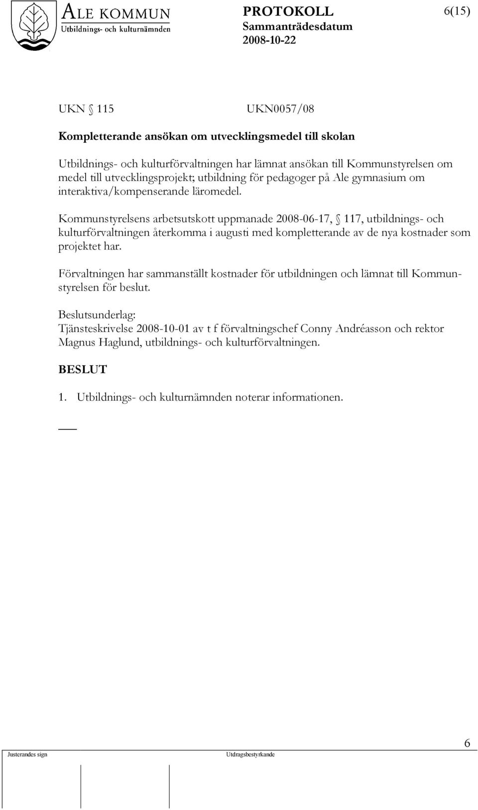 Kommunstyrelsens arbetsutskott uppmanade 2008-06-17, 117, utbildnings- och kulturförvaltningen återkomma i augusti med kompletterande av de nya kostnader som projektet har.