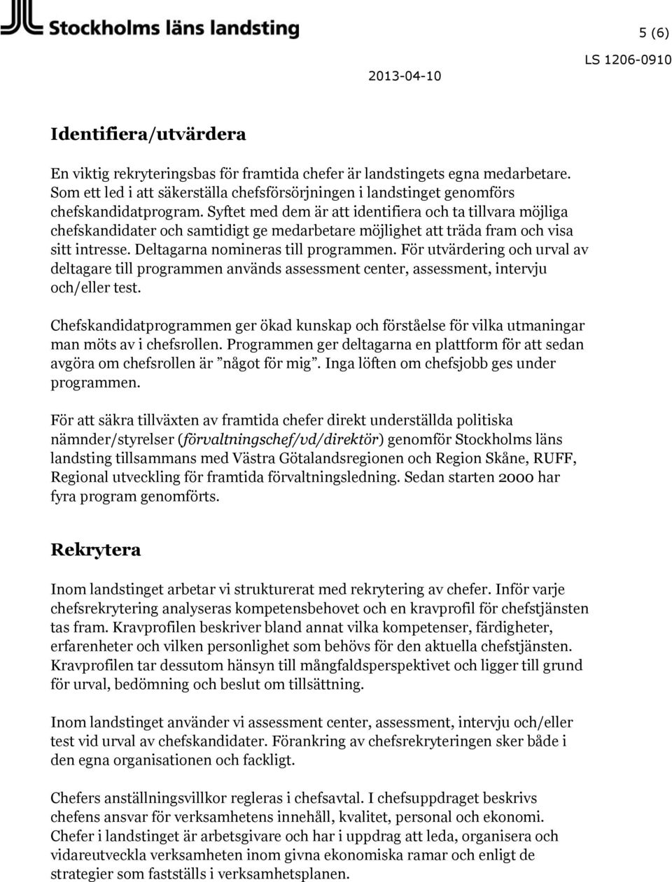 Syftet med dem är att identifiera och ta tillvara möjliga chefskandidater och samtidigt ge medarbetare möjlighet att träda fram och visa sitt intresse. Deltagarna nomineras till programmen.
