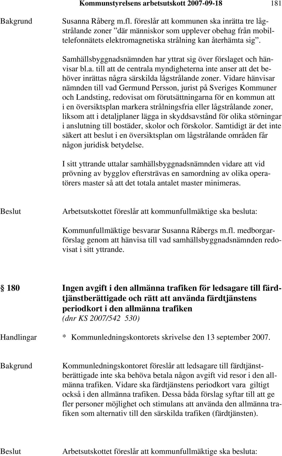 Samhällsbyggnadsnämnden har yttrat sig över förslaget och hänvisar bl.a. till att de centrala myndigheterna inte anser att det behöver inrättas några särskilda lågstrålande zoner.