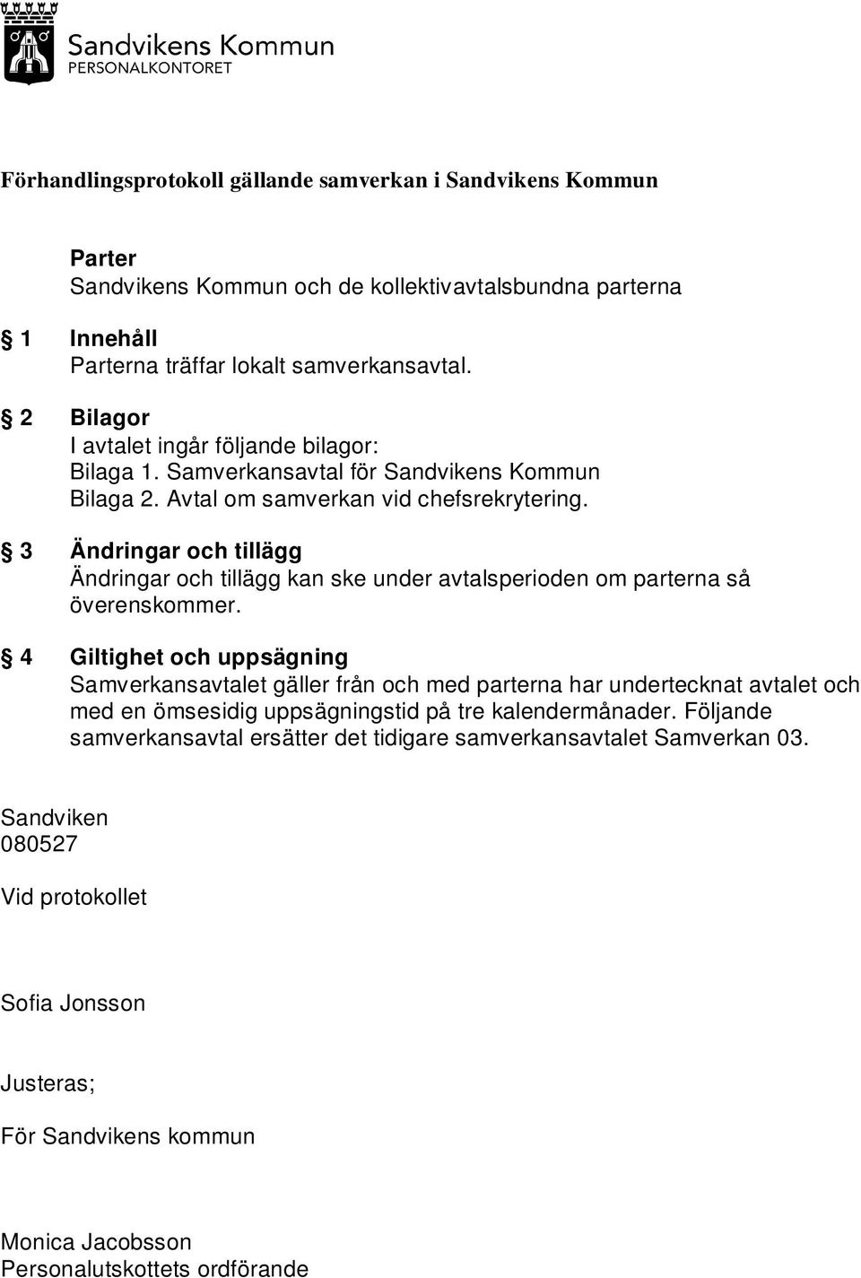 3 Ändringar och tillägg Ändringar och tillägg kan ske under avtalsperioden om parterna så överenskommer.