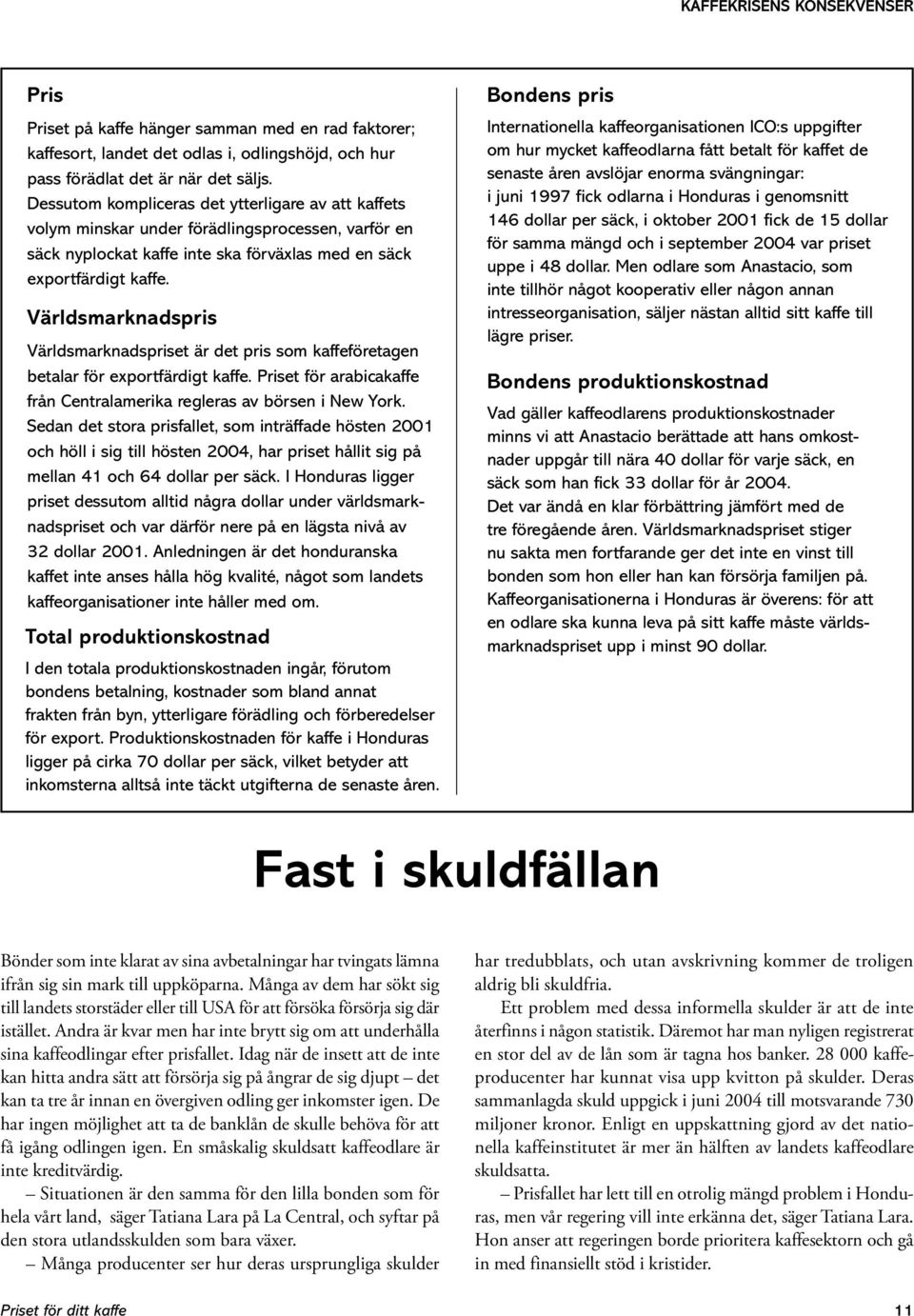 Världsmarknadspris Världsmarknadspriset är det pris som kaffeföretagen betalar för exportfärdigt kaffe. Priset för arabicakaffe från Centralamerika regleras av börsen i New York.