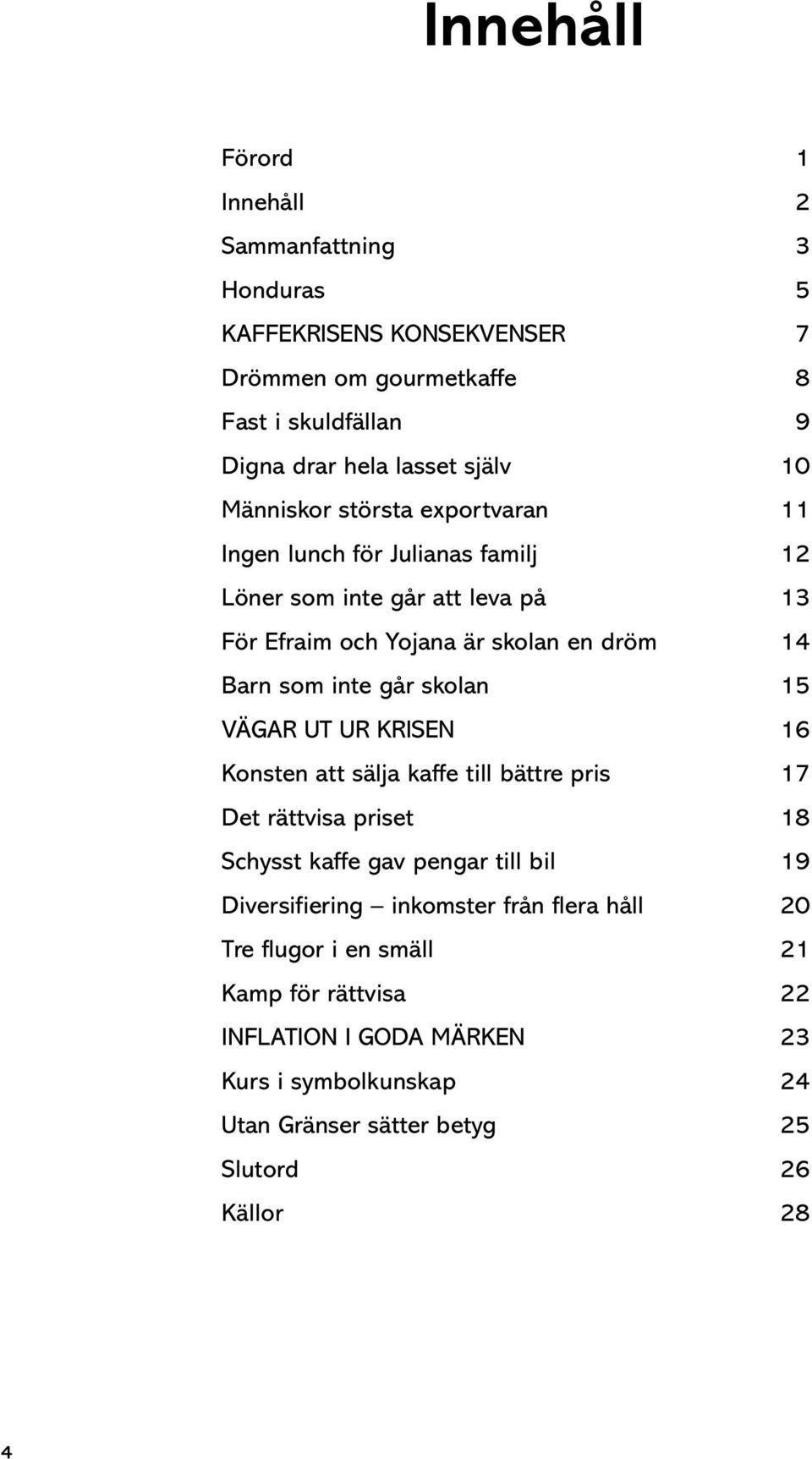 skolan 15 VÄGAR UT UR KRISEN 16 Konsten att sälja kaffe till bättre pris 17 Det rättvisa priset 18 Schysst kaffe gav pengar till bil 19 Diversifiering inkomster