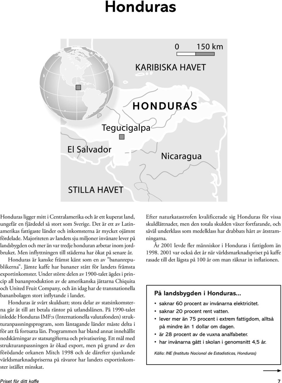 Majoriteten av landets sju miljoner invånare lever på landsbygden och mer än var tredje honduran arbetar inom jordbruket. Men inflyttningen till städerna har ökat på senare år.
