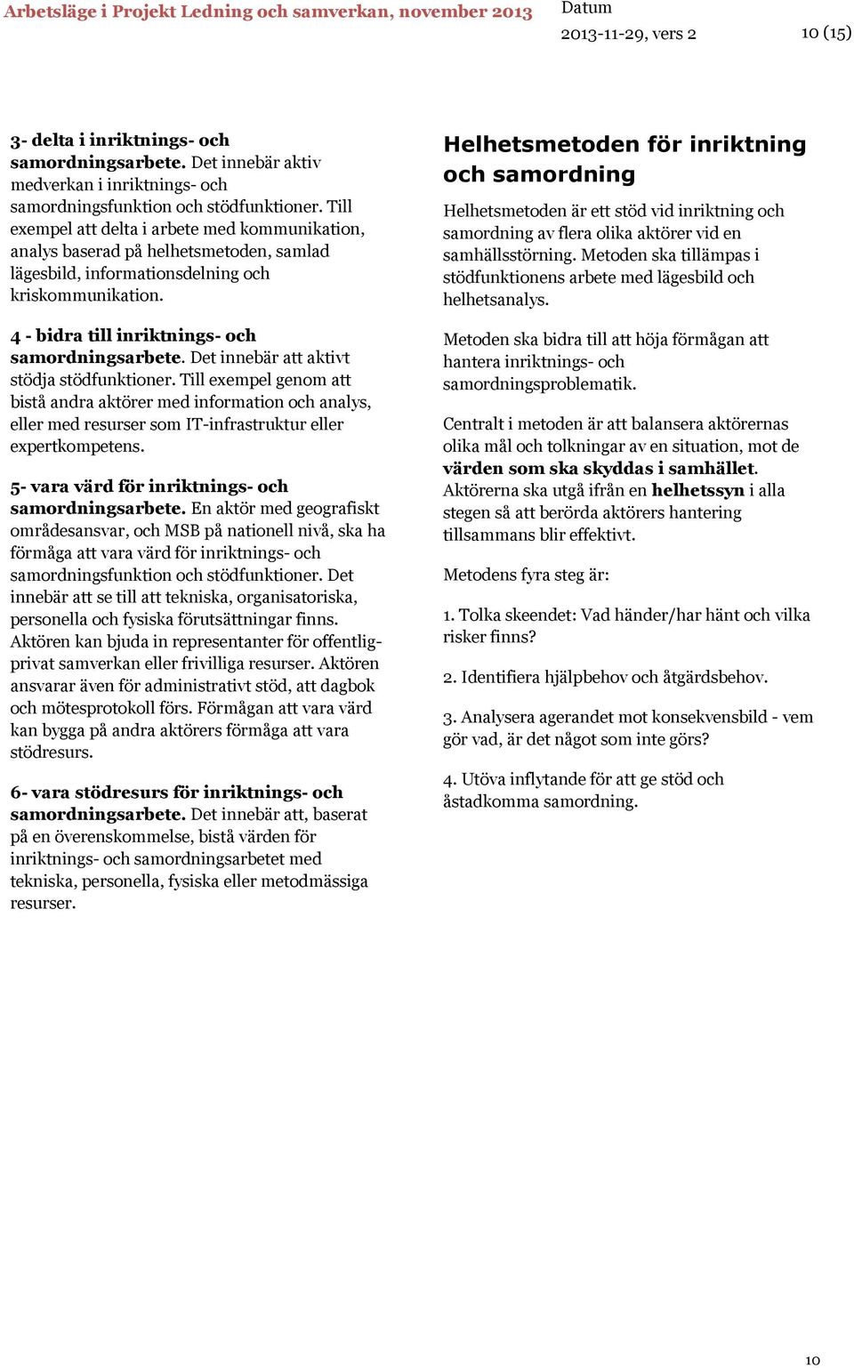 Det innebär att aktivt stödja stödfunktioner. Till exempel genom att bistå andra aktörer med information och analys, eller med resurser som IT-infrastruktur eller expertkompetens.