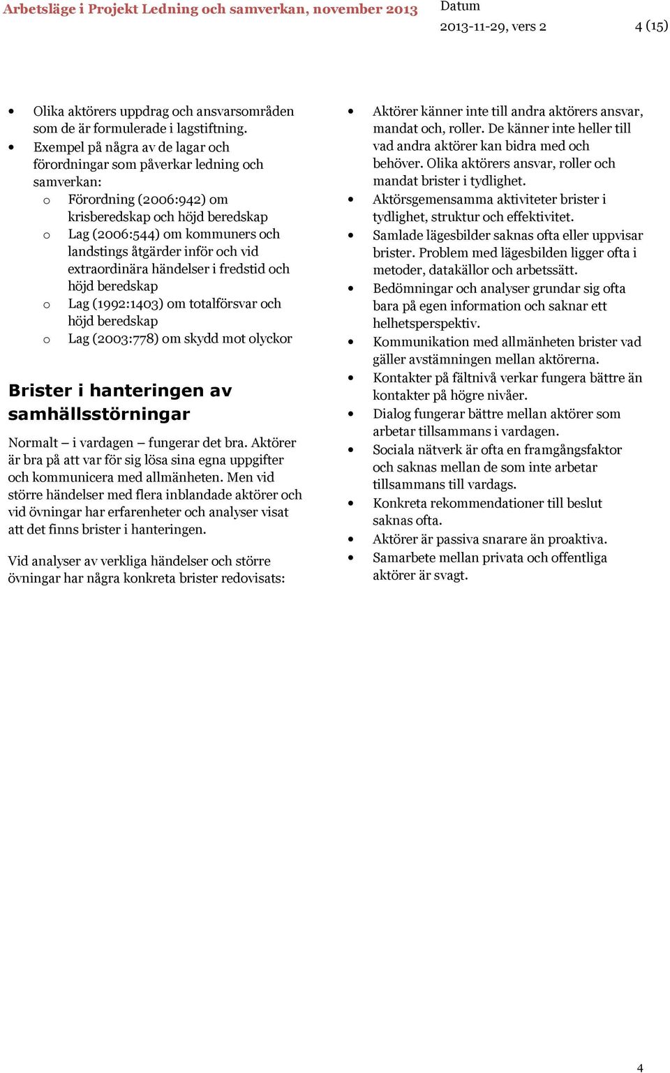 inför och vid extraordinära händelser i fredstid och höjd beredskap o Lag (1992:1403) om totalförsvar och höjd beredskap o Lag (2003:778) om skydd mot olyckor Brister i hanteringen av