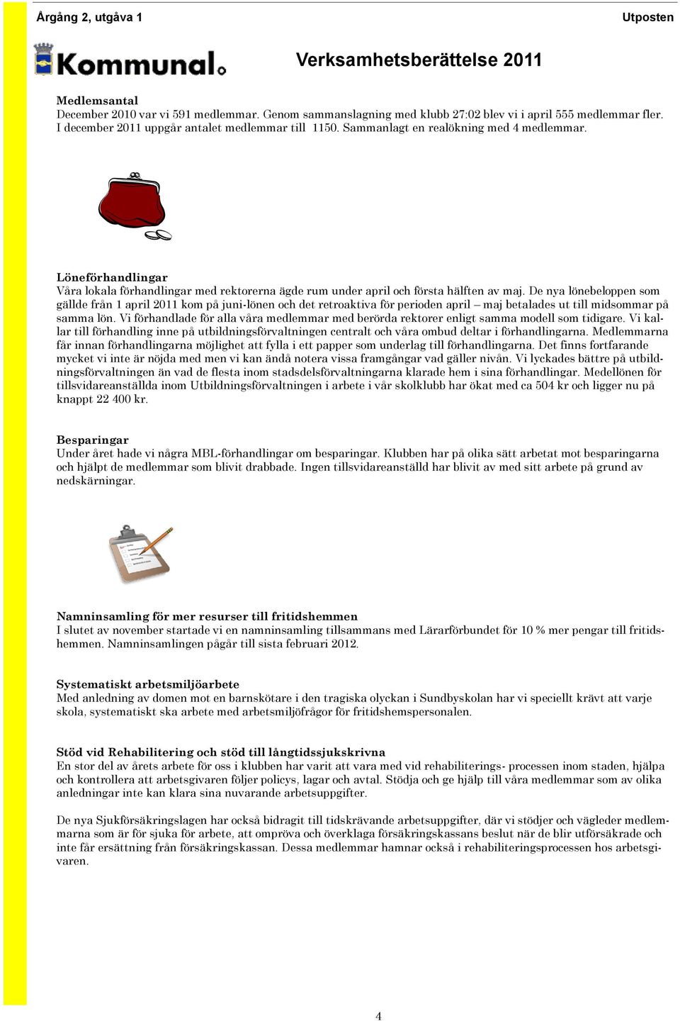 De nya lönebeloppen som gällde från 1 april 2011 kom på juni-lönen och det retroaktiva för perioden april maj betalades ut till midsommar på samma lön.