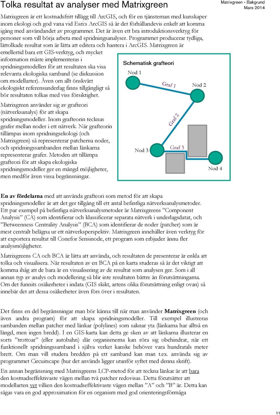 Programmet producerar tydliga, lättolkade resultat som är lätta att editera och hantera i ArcGIS.